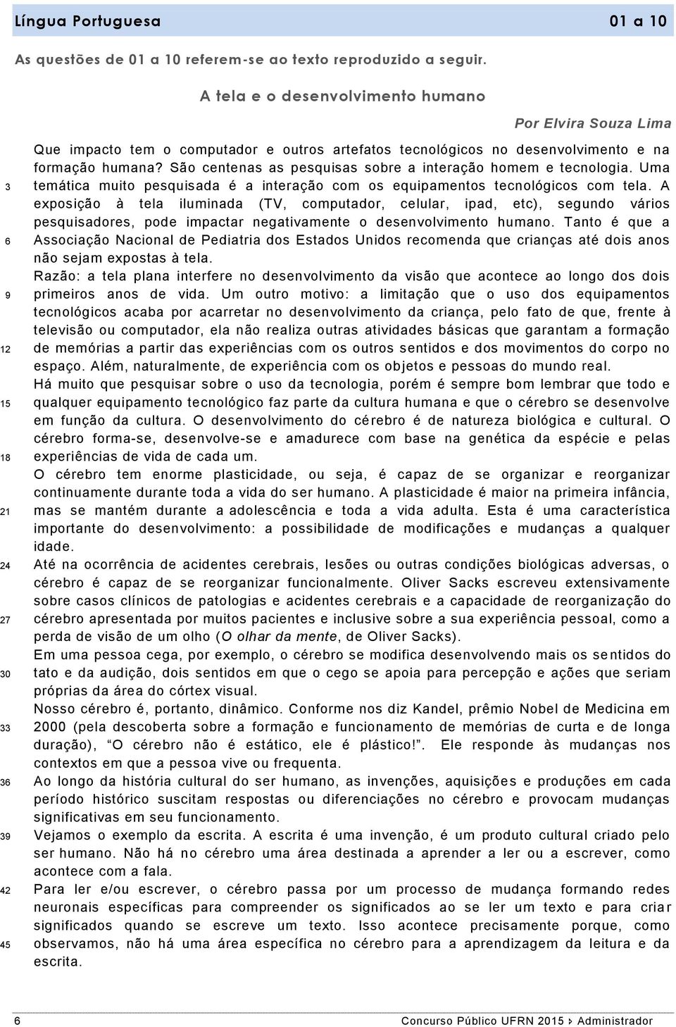 São centenas as pesquisas sobre a interação homem e tecnologia. Uma temática muito pesquisada é a interação com os equipamentos tecnológicos com tela.