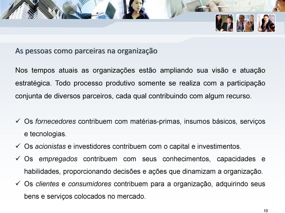 Os fornecedores contribuem com matérias-primas, insumos básicos, serviços e tecnologias. Os acionistas e investidores contribuem com o capital e investimentos.