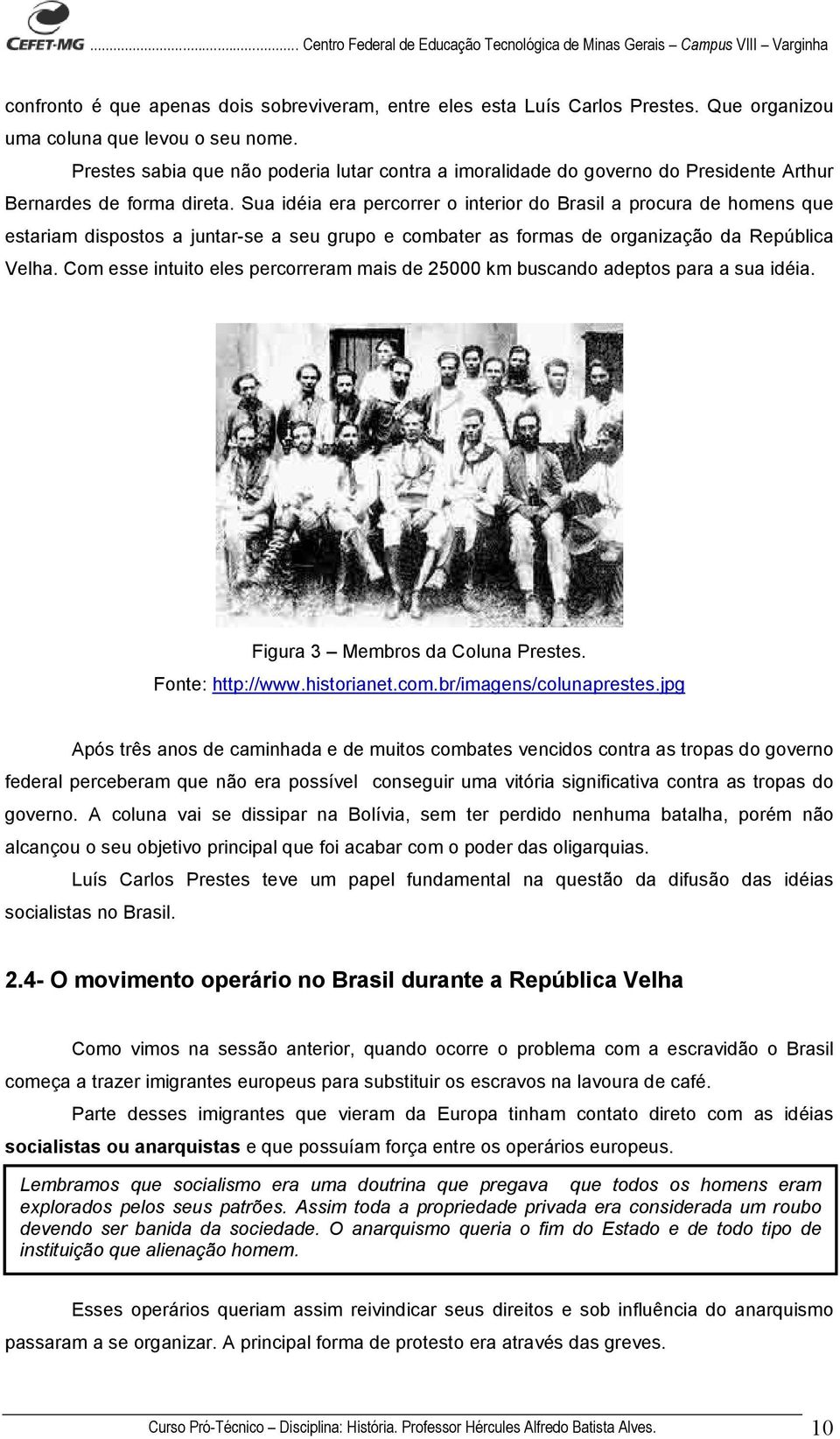 Sua idéia era percorrer o interior do Brasil a procura de homens que estariam dispostos a juntar-se a seu grupo e combater as formas de organização da República Velha.