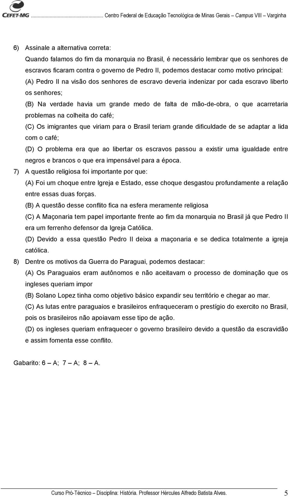 problemas na colheita do café; (C) Os imigrantes que viriam para o Brasil teriam grande dificuldade de se adaptar a lida com o café; (D) O problema era que ao libertar os escravos passou a existir