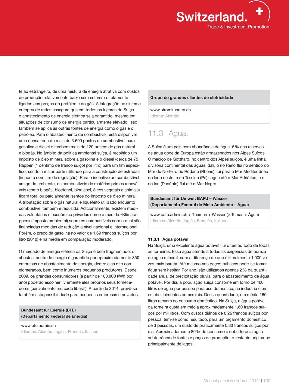 Isso também se aplica às outras fontes de energia como o gás e o petróleo. Para o abastecimento de combustível, está disponível uma densa rede de mais de 3.