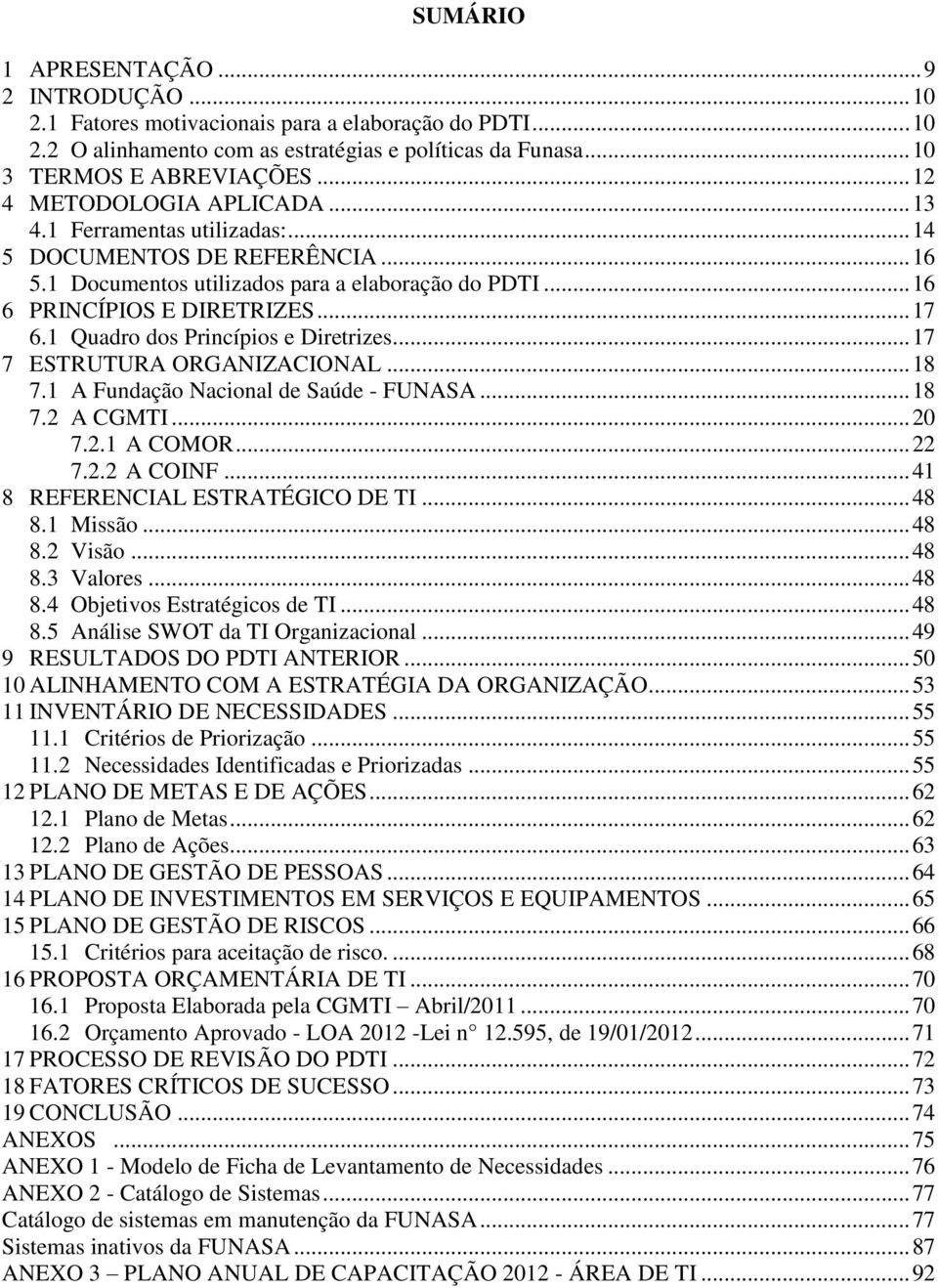 1 Quadro dos Princípios e Diretrizes... 17 7 ESTRUTURA ORGANIZACIONAL... 18 7.1 A Fundação Nacional de Saúde - FUNASA... 18 7.2 A CGMTI... 20 7.2.1 A COMOR... 22 7.2.2 A COINF.