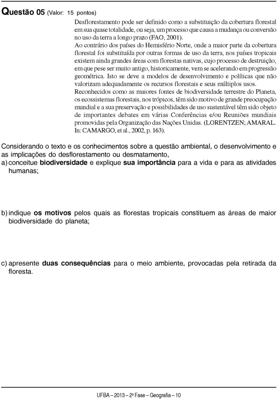 Ao contrário dos países do Hemisfério Norte, onde a maior parte da cobertura florestal foi substituída por outras formas de uso da terra, nos países tropicais existem ainda grandes áreas com