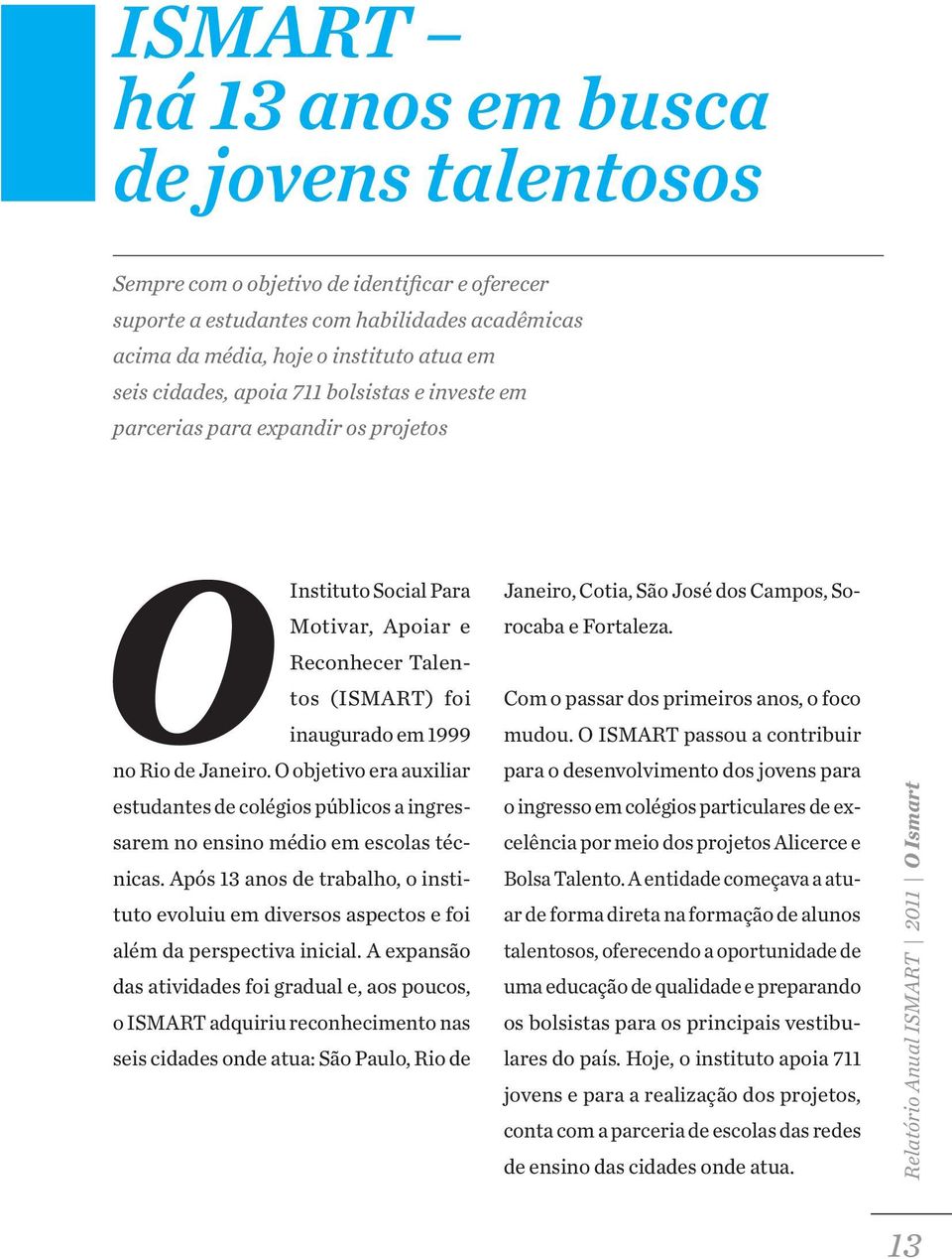 O objetivo era auxiliar Instituto Social Para Motivar, Apoiar e Reconhecer Talentos (ISMART) foi inaugurado em 1999 estudantes de colégios públicos a ingressarem no ensino médio em escolas técnicas.