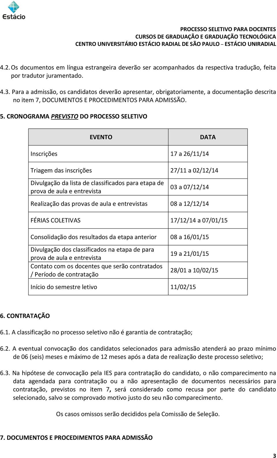 CRONOGRAMA PREVISTO DO PROCESSO SELETIVO EVENTO DATA Inscrições 17 a 26/11/14 Triagem das inscrições 27/11 a 02/12/14 Divulgação da lista de classificados para etapa de prova de aula e entrevista 03