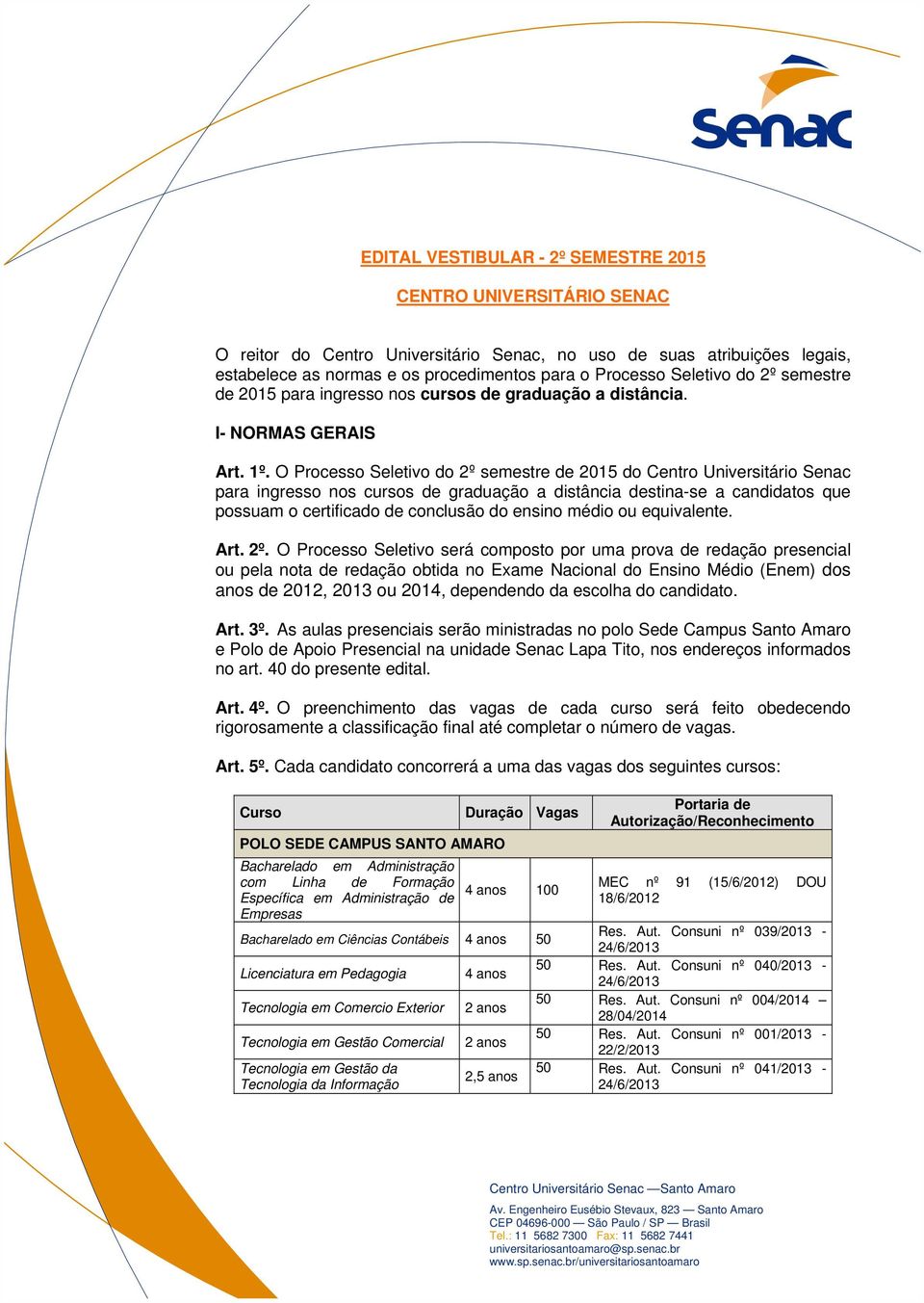 O Processo Seletivo do 2º semestre de 2015 do Centro Universitário Senac para ingresso nos cursos de graduação a distância destina-se a candidatos que possuam o certificado de conclusão do ensino