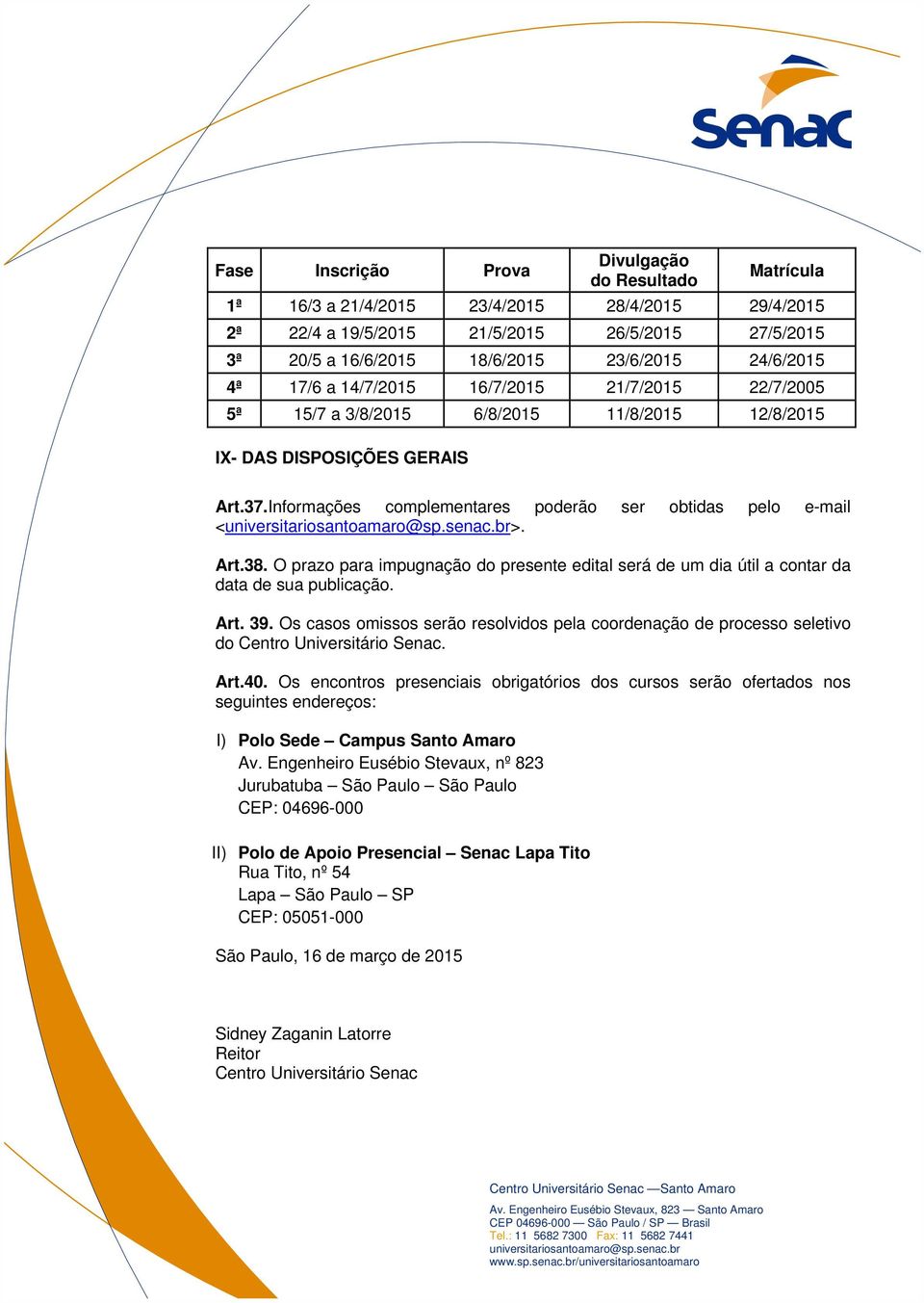 Informações complementares poderão ser obtidas pelo e-mail <>. Art.38. O prazo para impugnação do presente edital será de um dia útil a contar da data de sua publicação. Art. 39.