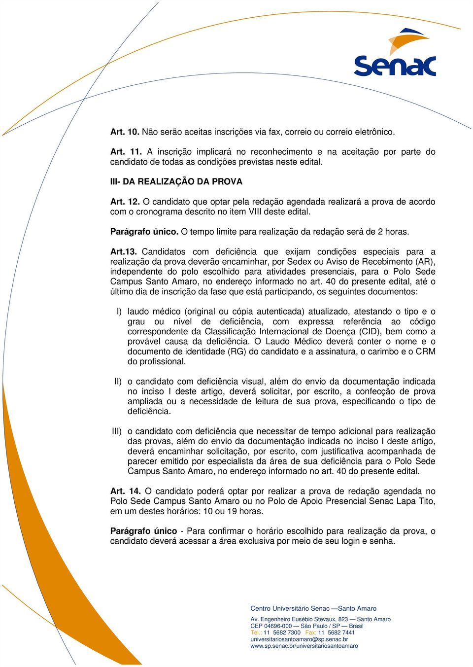 O candidato que optar pela redação agendada realizará a prova de acordo com o cronograma descrito no item VIII deste edital. Parágrafo único. O tempo limite para realização da redação será de 2 horas.