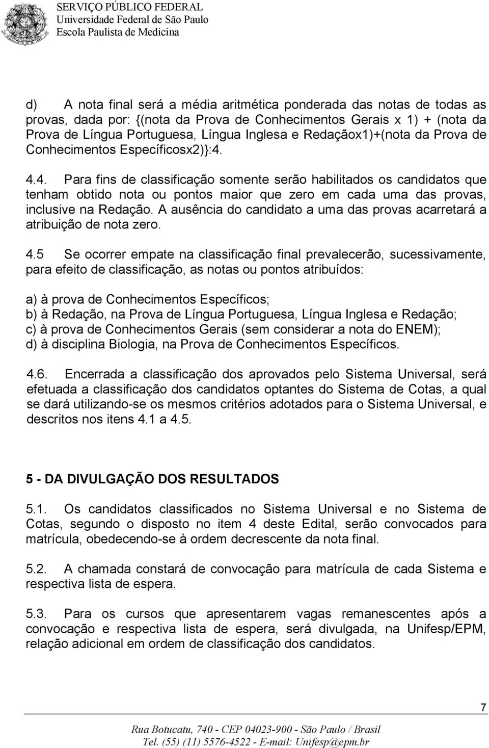 4.4. Para fins de classificação somente serão habilitados os candidatos que tenham obtido nota ou pontos maior que zero em cada uma das provas, inclusive na Redação.