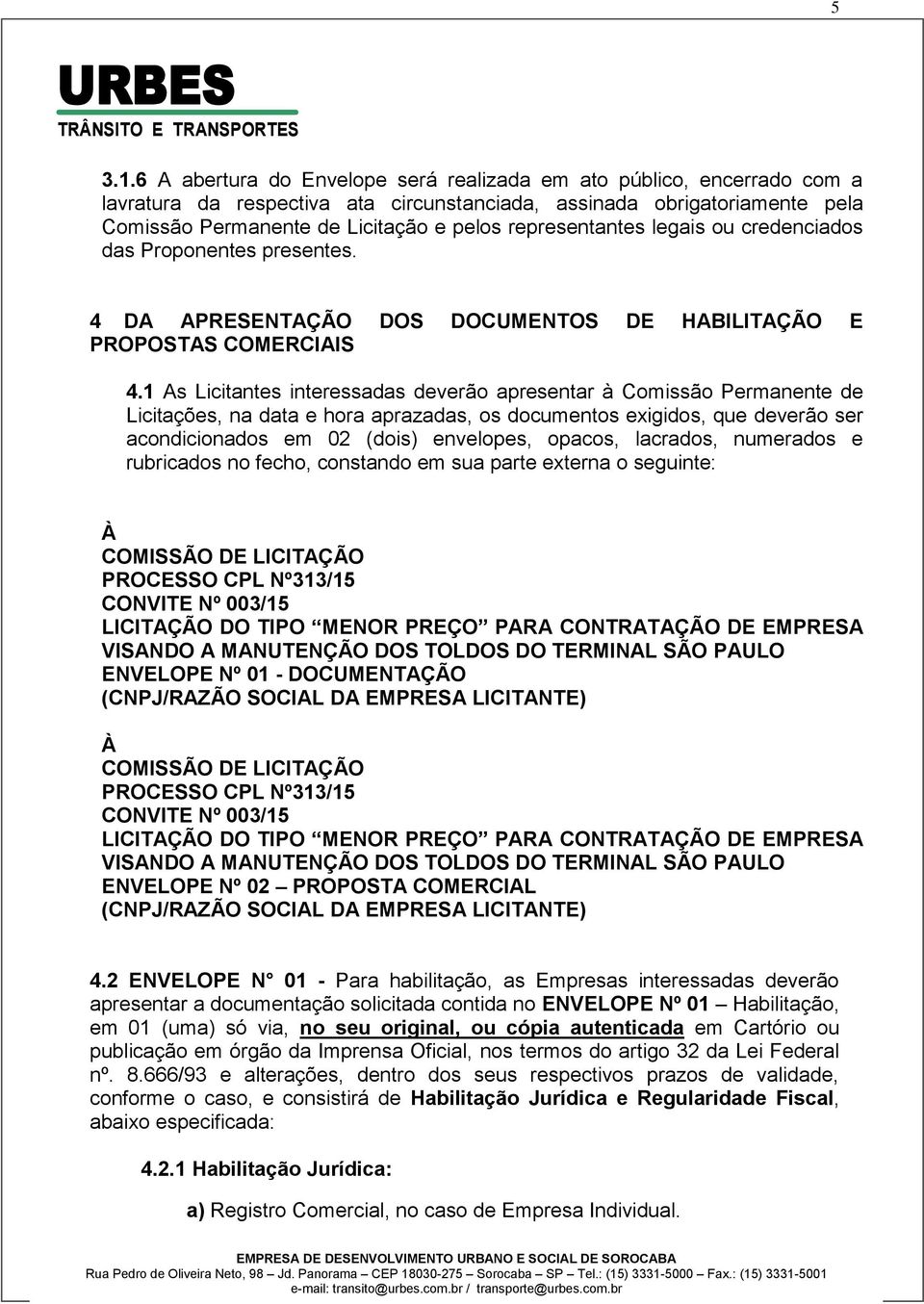 representantes legais ou credenciados das Proponentes presentes. 4 DA APRESENTAÇÃO DOS DOCUMENTOS DE HABILITAÇÃO E PROPOSTAS COMERCIAIS 4.