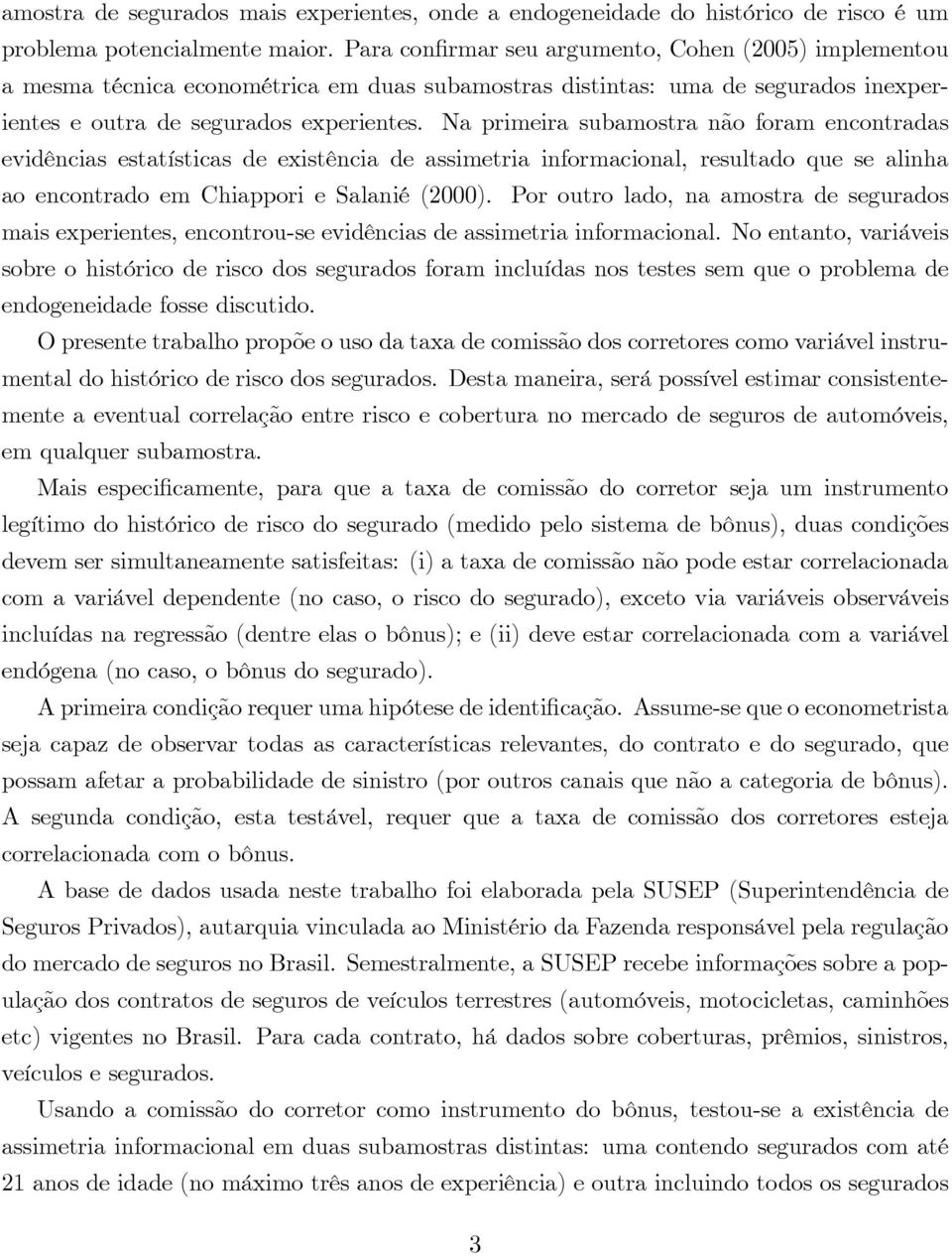 Na primeira subamostra não foram encontradas evidências estatísticas de existência de assimetria informacional, resultado que se alinha ao encontrado em Chiappori e Salanié (2000).