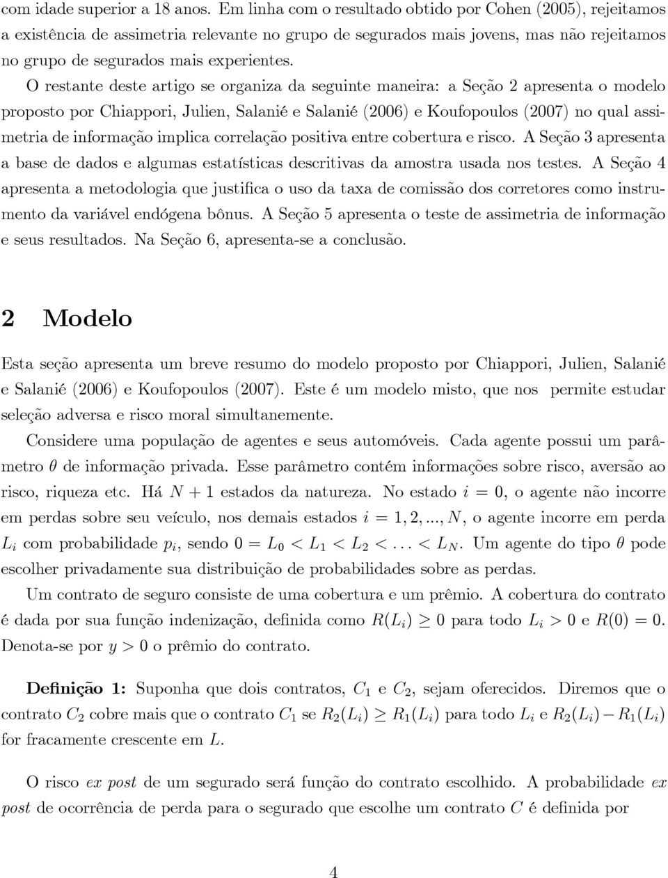O restante deste artigo se organiza da seguinte maneira: a Seção 2 apresenta o modelo proposto por Chiappori, Julien, Salanié e Salanié(2006) e Koufopoulos(2007) no qual assimetria de informação
