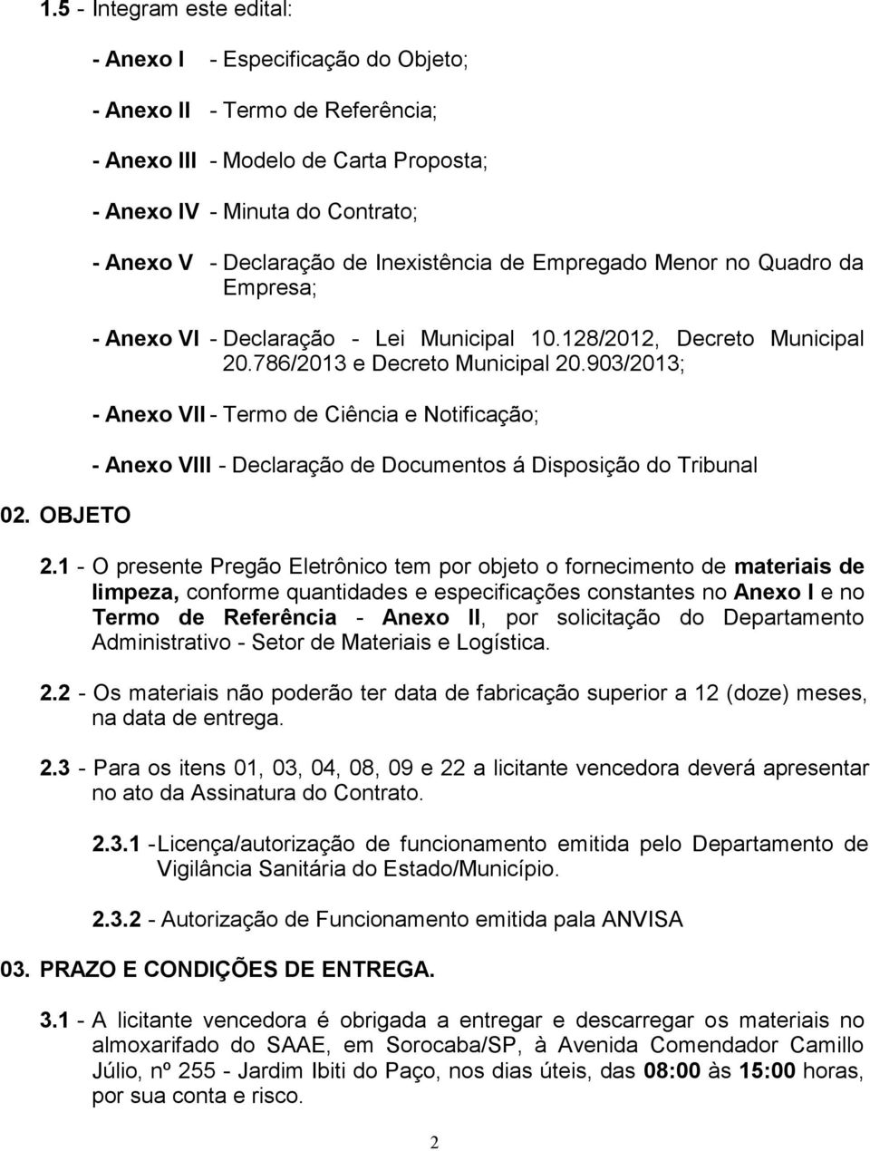 903/2013; - Anexo VII - Termo de Ciência e Notificação; - Anexo VIII - Declaração de Documentos á Disposição do Tribunal - O presente Pregão Eletrônico tem por objeto o fornecimento de materiais de