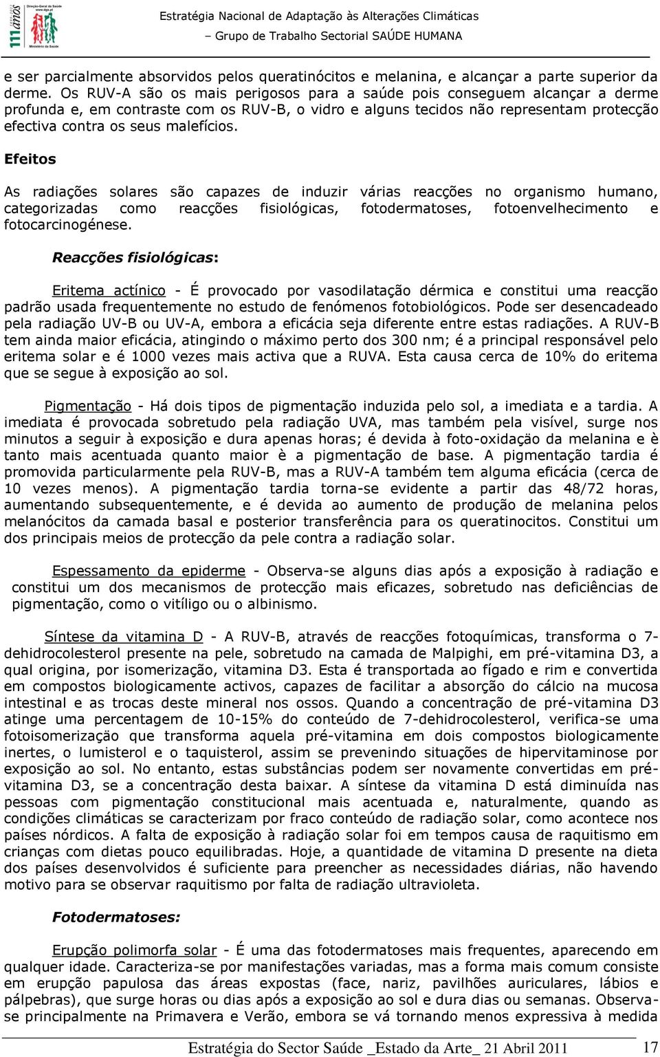 malefícios. Efeitos As radiações solares são capazes de induzir várias reacções no organismo humano, categorizadas como reacções fisiológicas, fotodermatoses, fotoenvelhecimento e fotocarcinogénese.