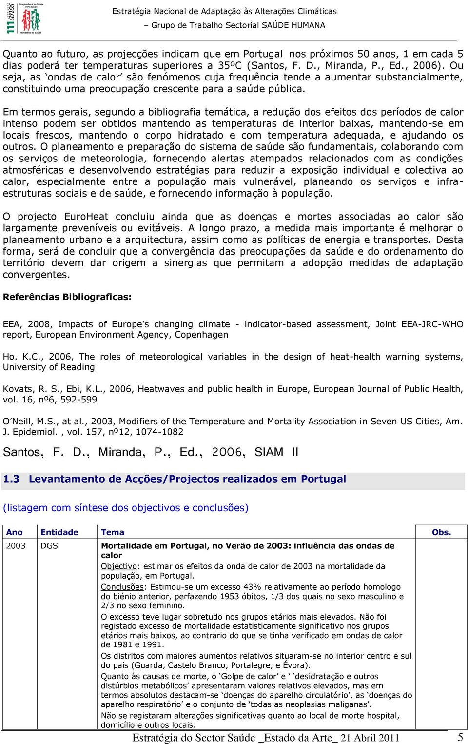 Em termos gerais, segundo a bibliografia temática, a redução dos efeitos dos períodos de calor intenso podem ser obtidos mantendo as temperaturas de interior baixas, mantendo-se em locais frescos,