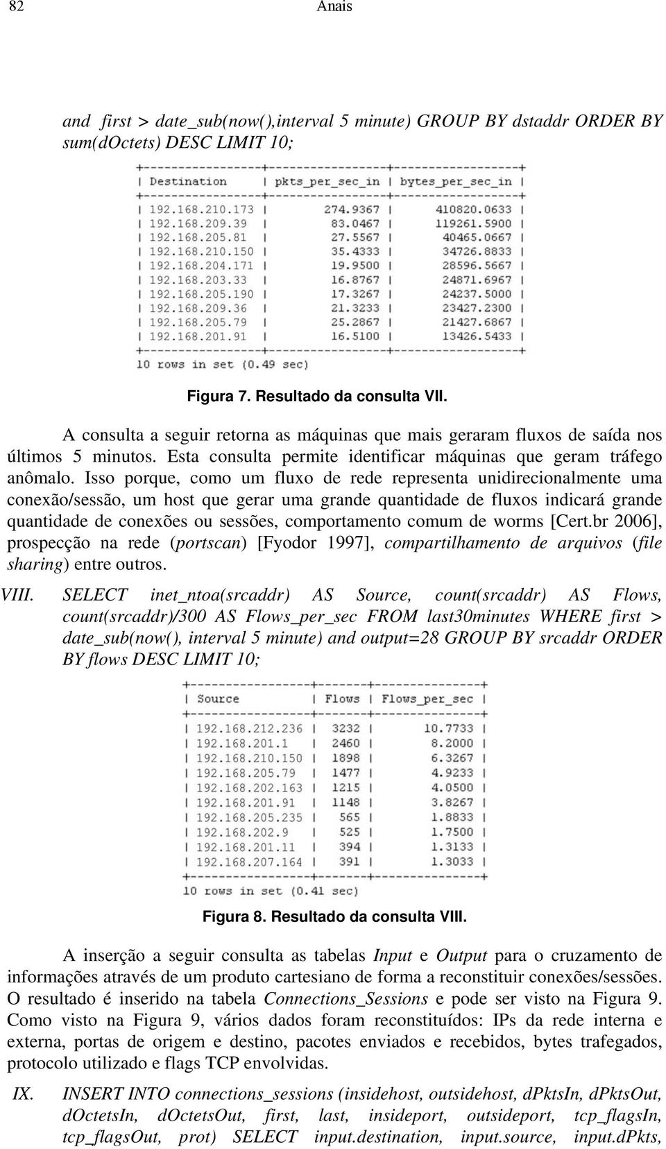 Isso porque, como um fluxo de rede representa unidirecionalmente uma conexão/sessão, um host que gerar uma grande quantidade de fluxos indicará grande quantidade de conexões ou sessões, comportamento