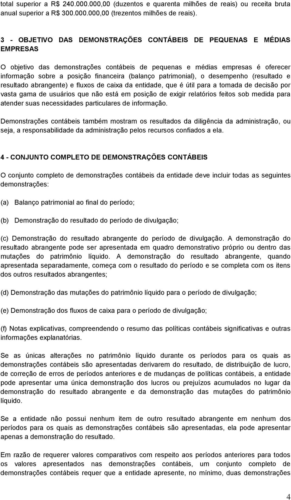 patrimonial), o desempenho (resultado e resultado abrangente) e fluxos de caixa da entidade, que é útil para a tomada de decisão por vasta gama de usuários que não está em posição de exigir