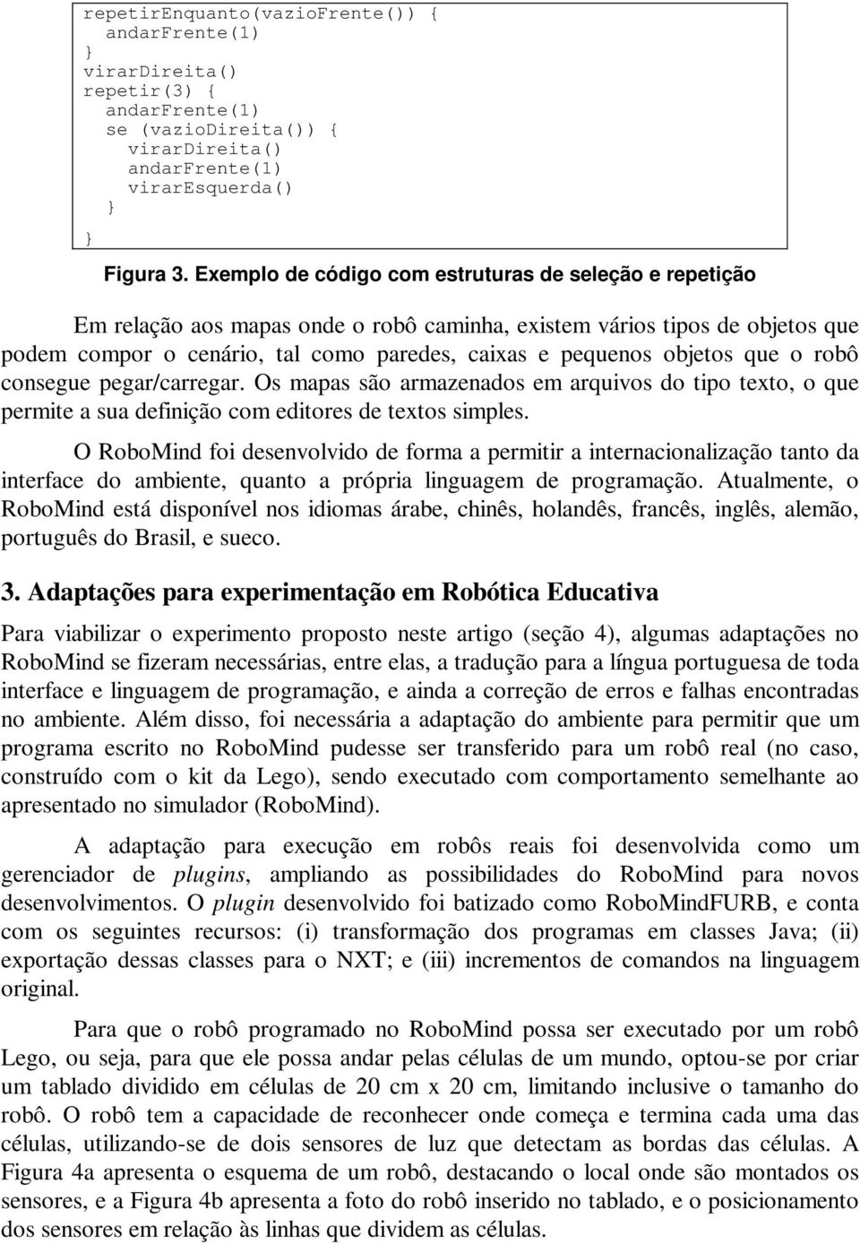 objetos que o robô consegue pegar/carregar. Os mapas são armazenados em arquivos do tipo texto, o que permite a sua definição com editores de textos simples.