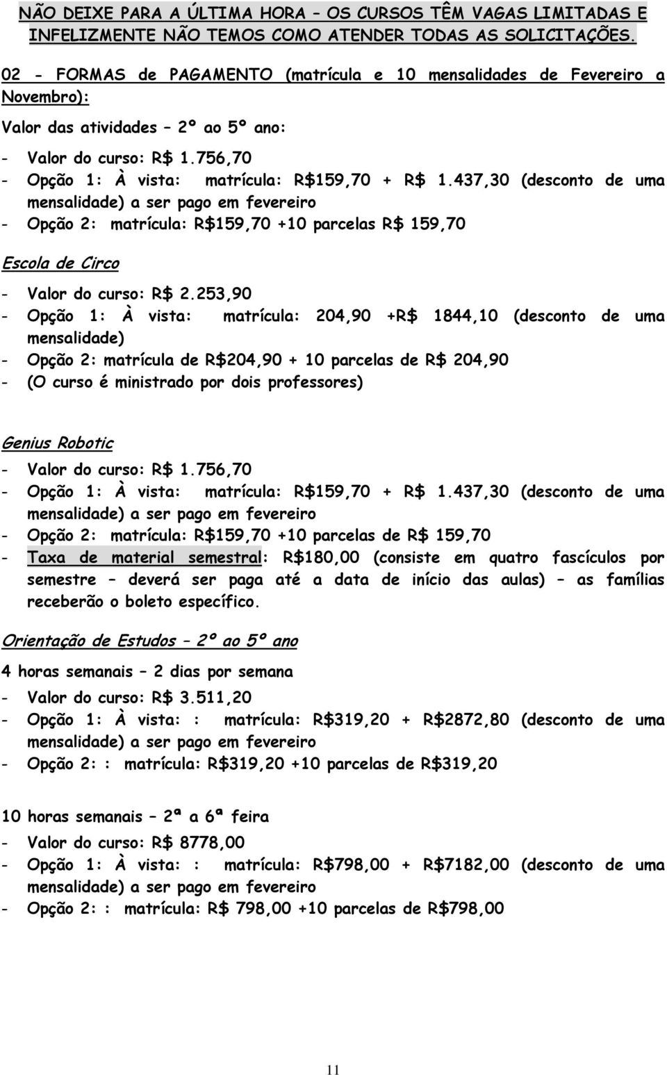 437,30 (desconto de uma mensalidade) a ser pago em fevereiro - Opção 2: matrícula: R$159,70 +10 parcelas R$ 159,70 Escola de Circo - Valor do curso: R$ 2.