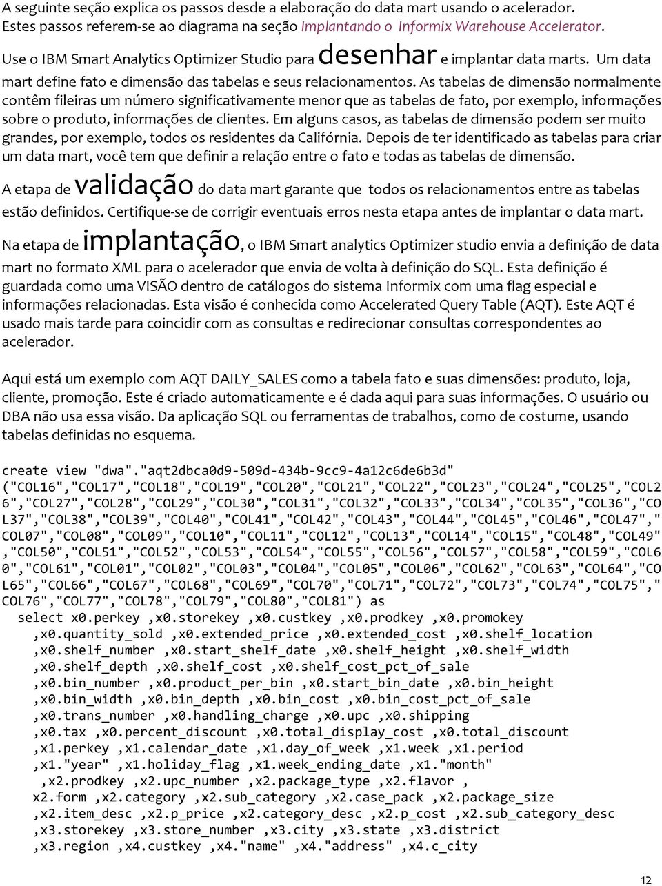 As tabelas de dimensão normalmente contêm fileiras um número significativamente menor que as tabelas de fato, por exemplo, informações sobre o produto, informações de clientes.