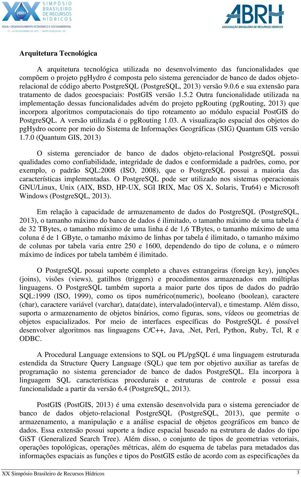 2 Outra funcionalidade utilizada na implementação dessas funcionalidades advém do projeto pgrouting (pgrouting, 2013) que incorpora algoritmos computacionais do tipo roteamento ao módulo espacial