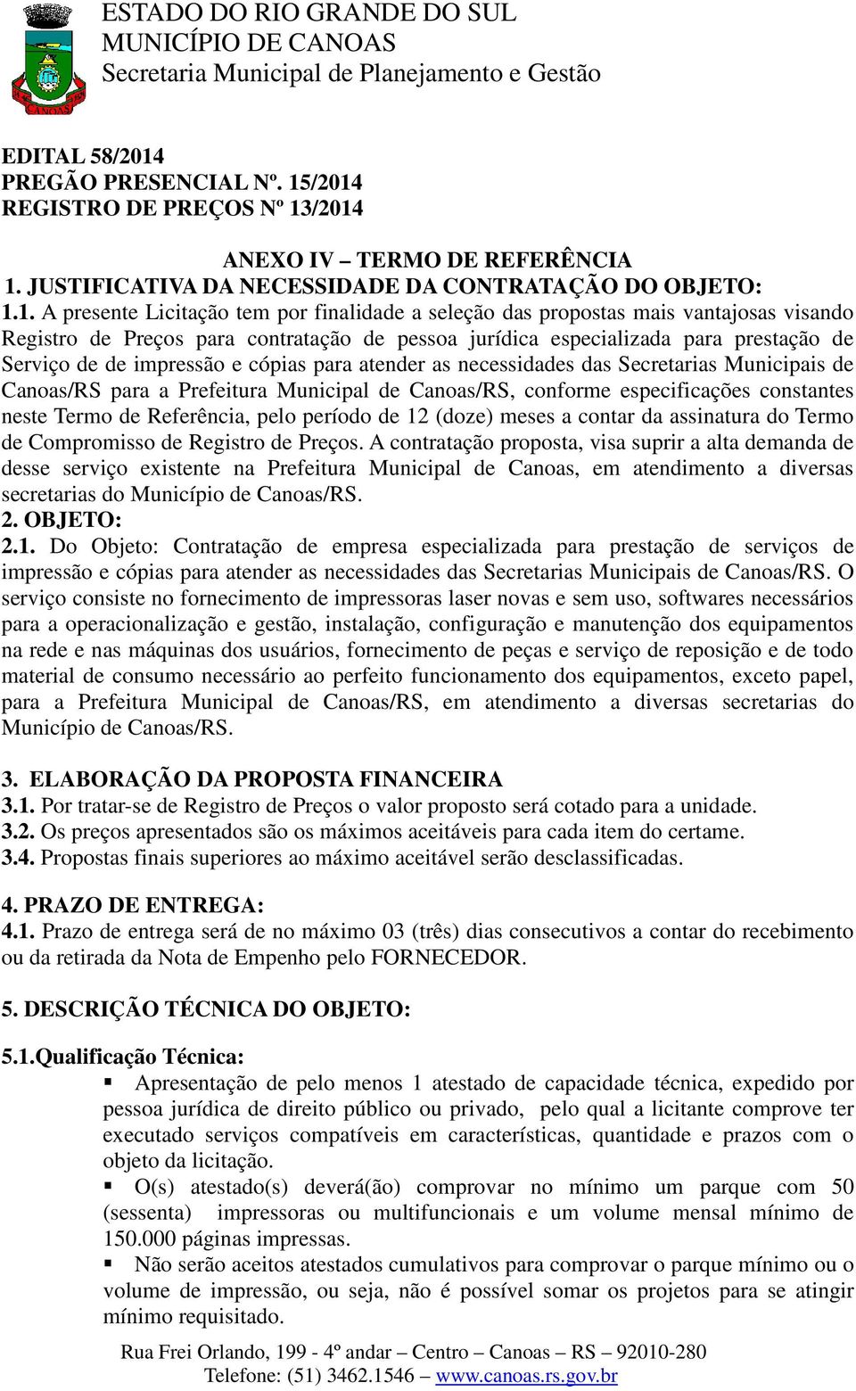 /2014 REGISTRO DE PREÇOS Nº 13/2014 ANEXO IV TERMO DE REFERÊNCIA 1. JUSTIFICATIVA DA NECESSIDADE DA CONTRATAÇÃO DO OBJETO: 1.1. A presente Licitação tem por finalidade a seleção das propostas mais