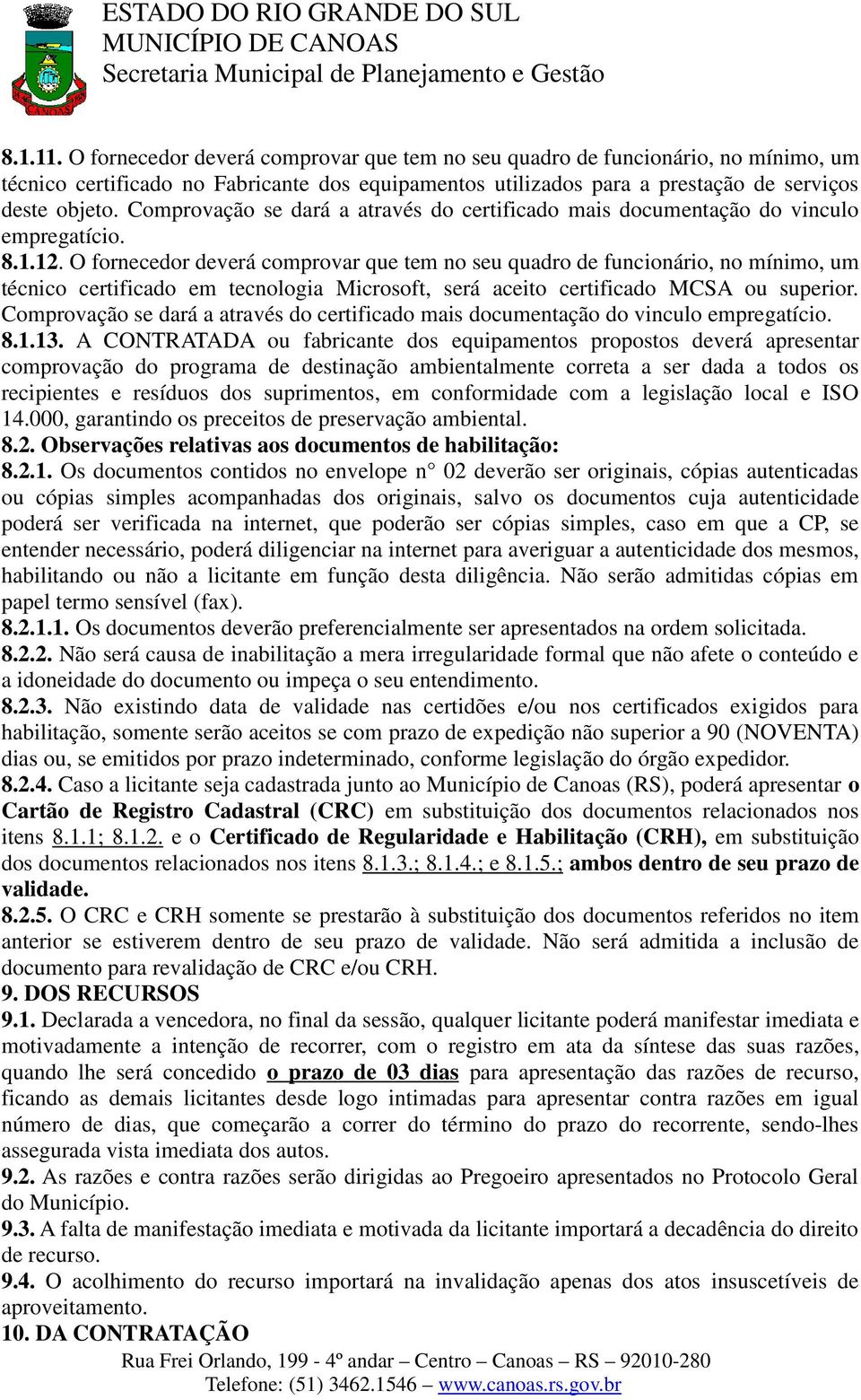 O fornecedor deverá comprovar que tem no seu quadro de funcionário, no mínimo, um técnico certificado em tecnologia Microsoft, será aceito certificado MCSA ou superior.