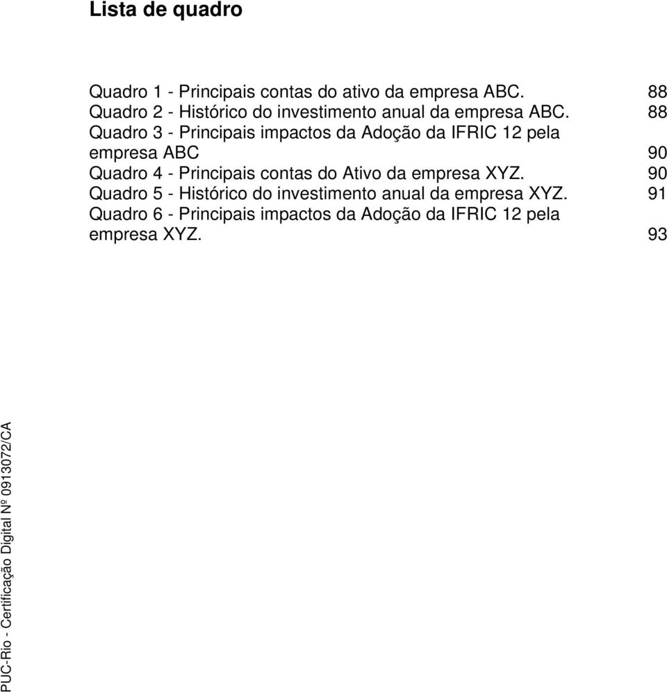 88 Quadro 3 - Principais impactos da Adoção da IFRIC 12 pela empresa ABC 90 Quadro 4 - Principais