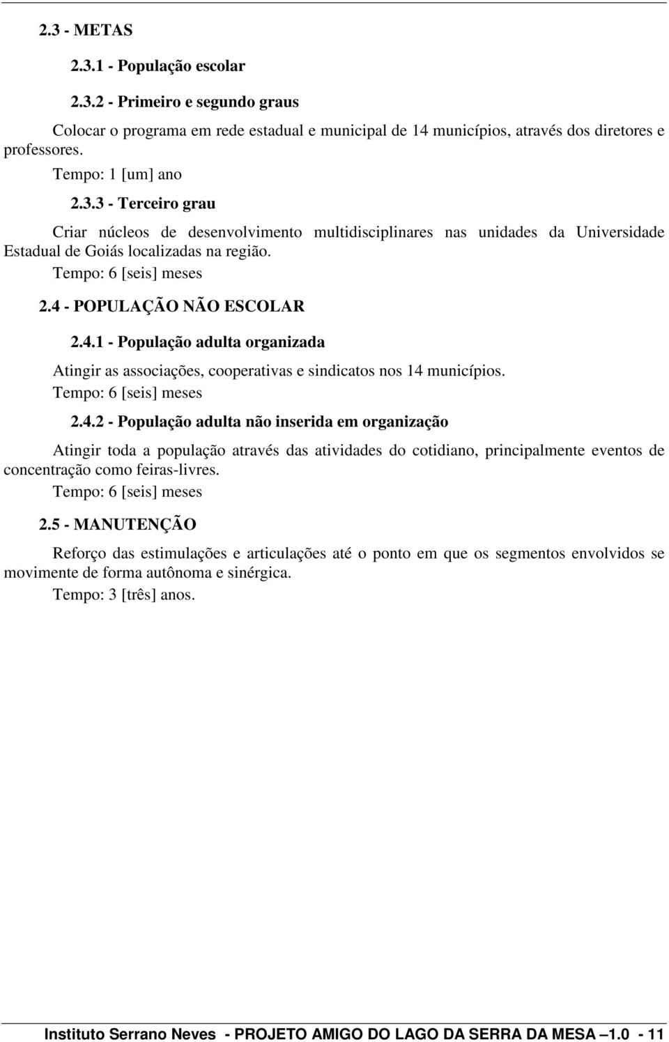 Tempo: 6 [seis] meses 2.5 - MANUTENÇÃO Reforço das estimulações e articulações até o ponto em que os segmentos envolvidos se movimente de forma autônoma e sinérgica. Tempo: 3 [três] anos.