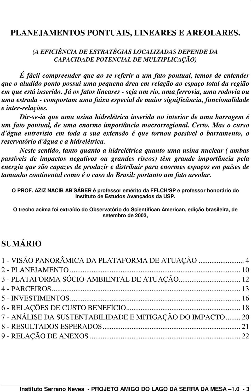 pequena área em relação ao espaço total da região em que está inserido.