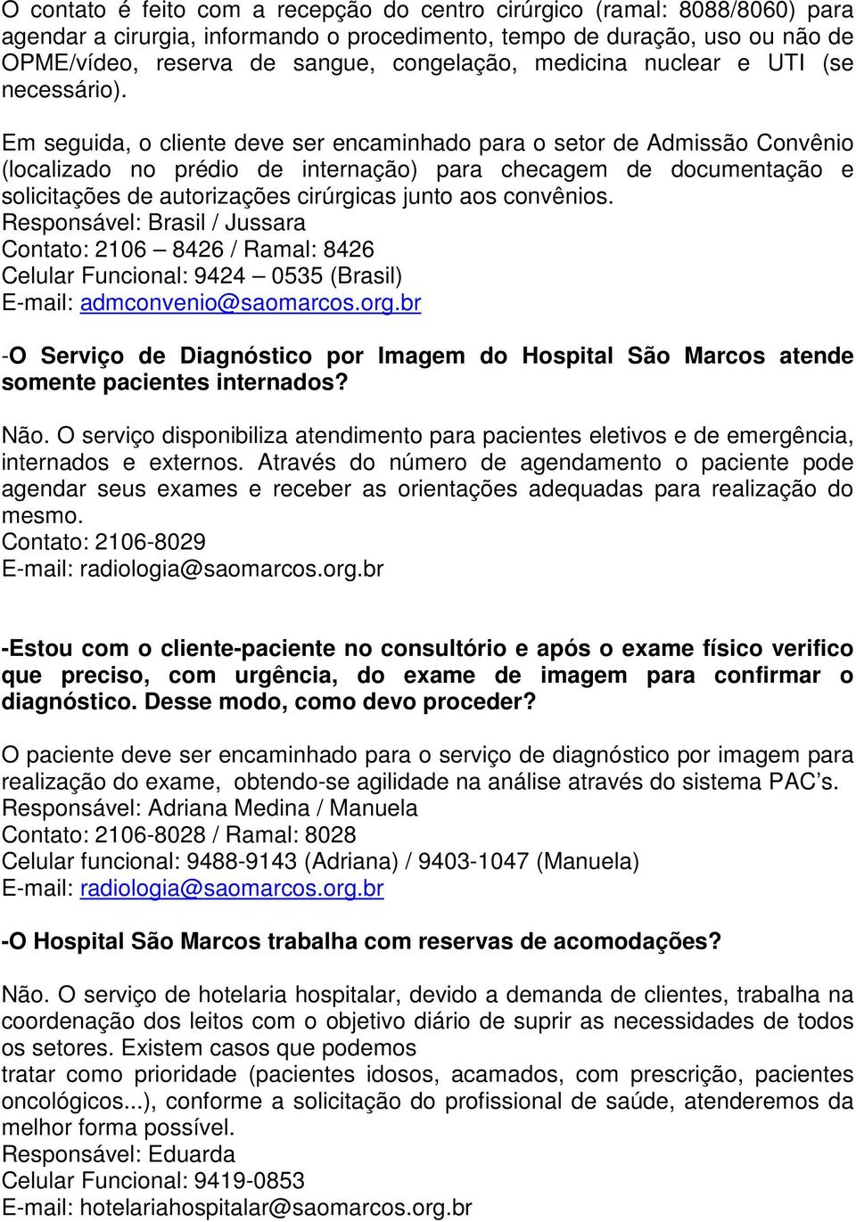 Em seguida, o cliente deve ser encaminhado para o setor de Admissão Convênio (localizado no prédio de internação) para checagem de documentação e solicitações de autorizações cirúrgicas junto aos