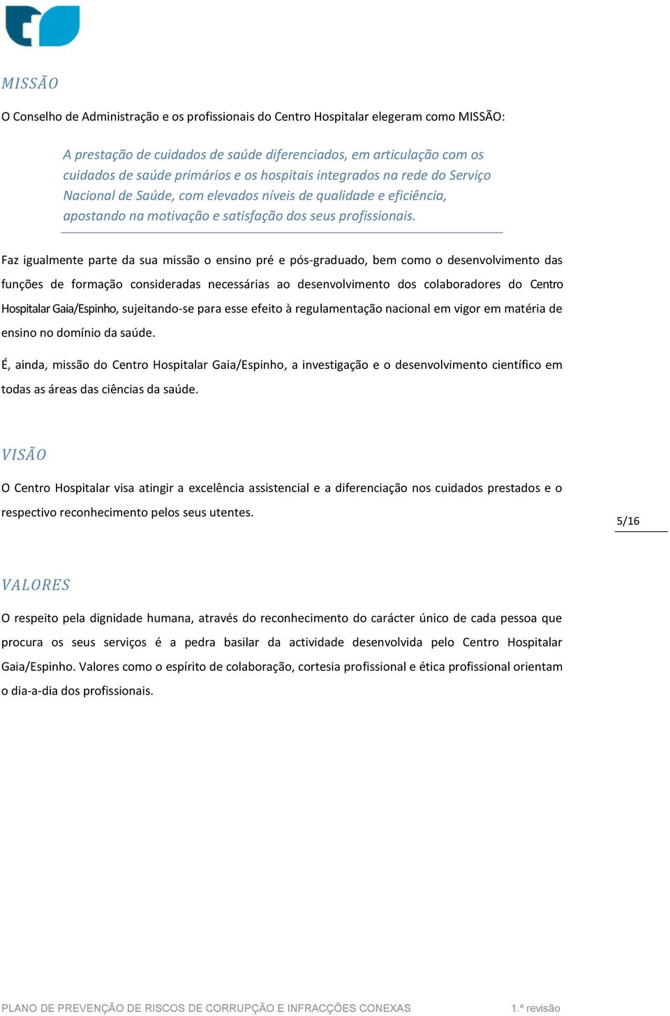 Faz igualmente parte da sua missão o ensino pré e pós-graduado, bem como o desenvolvimento das funções de formação consideradas necessárias ao desenvolvimento dos colaboradores do Centro Hospitalar