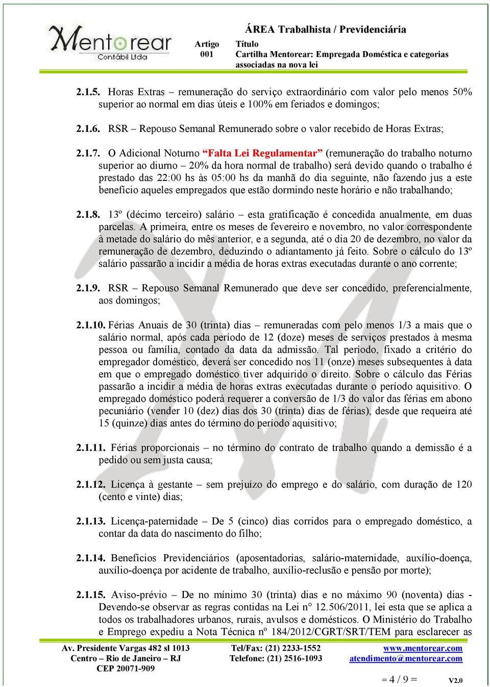 O Adicional Noturno Falta Lei Regulamentar (remuneração do trabalho noturno superior ao diurno 20% da hora normal de trabalho) será devido quando o trabalho é prestado das 22:00 hs às 05:00 hs da