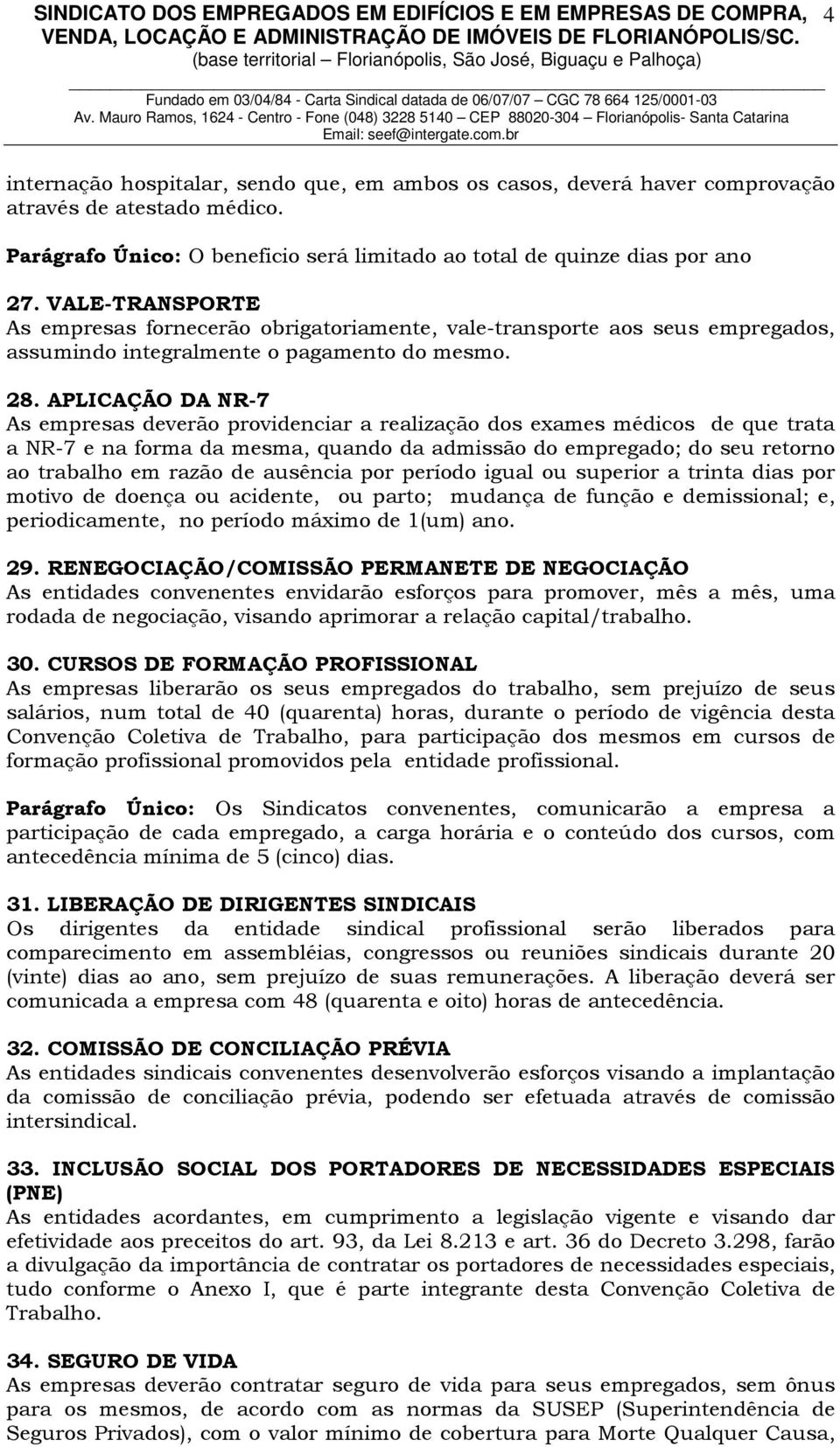 VALE-TRANSPORTE As empresas fornecerão obrigatoriamente, vale-transporte aos seus empregados, assumindo integralmente o pagamento do mesmo. 28.