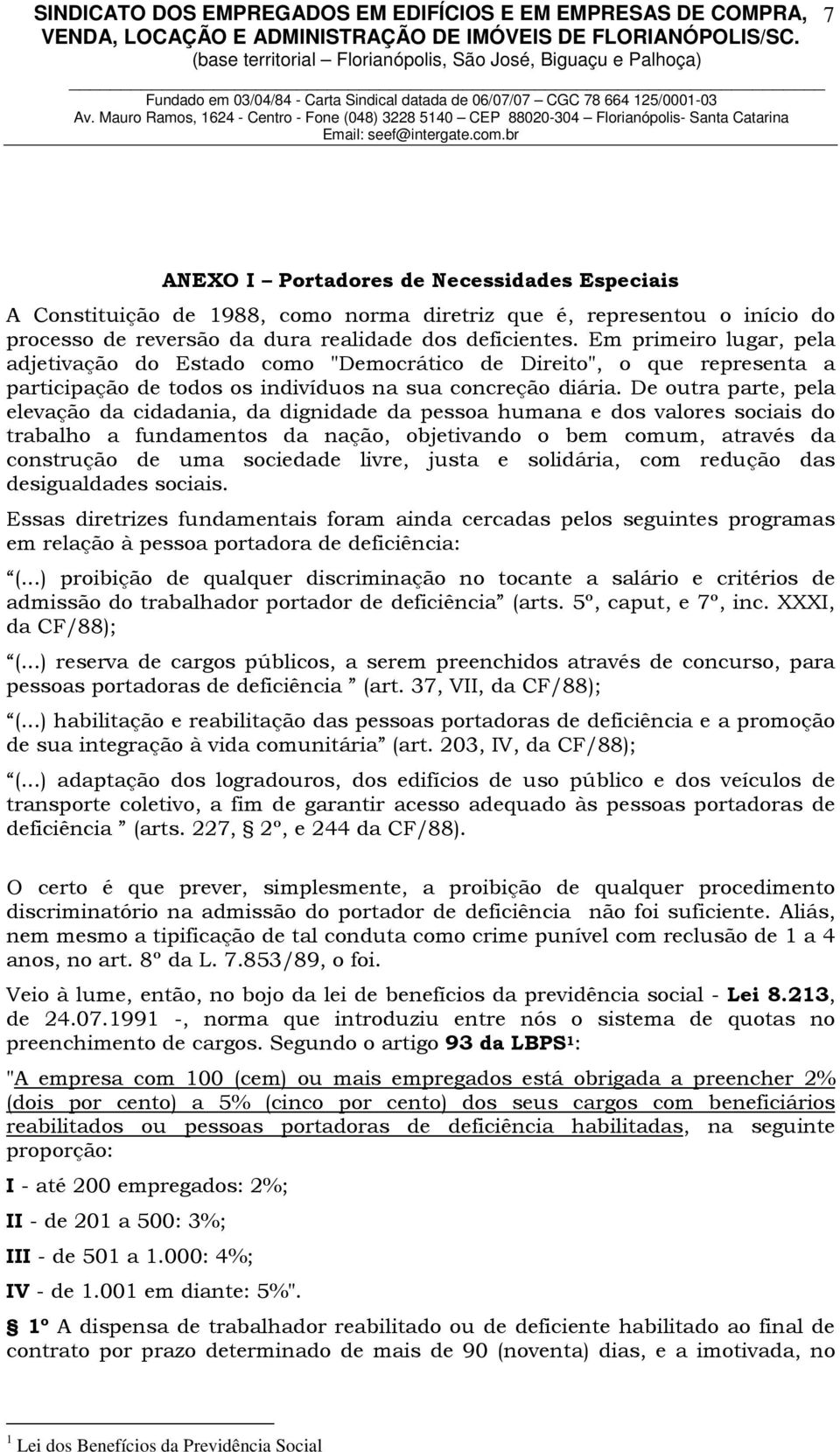 De outra parte, pela elevação da cidadania, da dignidade da pessoa humana e dos valores sociais do trabalho a fundamentos da nação, objetivando o bem comum, através da construção de uma sociedade