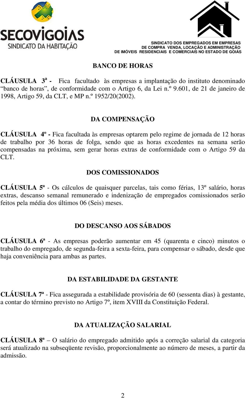 DA COMPENSAÇÃO CLÁUSULA 4º - Fica facultada às empresas optarem pelo regime de jornada de 12 horas de trabalho por 36 horas de folga, sendo que as horas excedentes na semana serão compensadas na