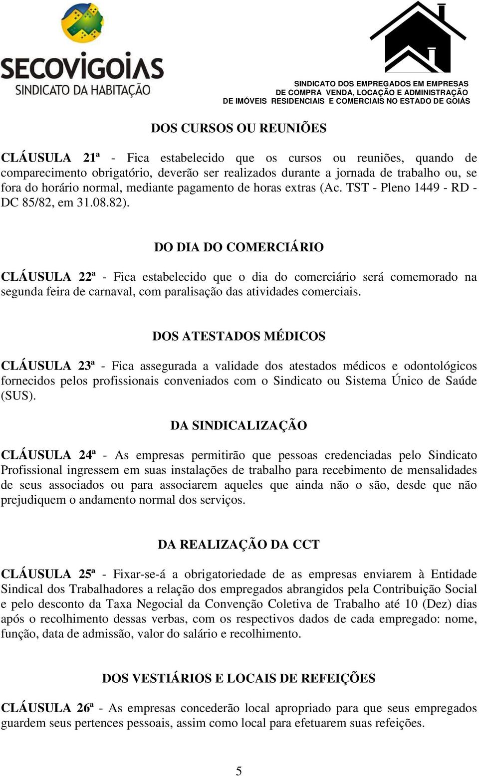 DO DIA DO COMERCIÁRIO CLÁUSULA 22ª - Fica estabelecido que o dia do comerciário será comemorado na segunda feira de carnaval, com paralisação das atividades comerciais.