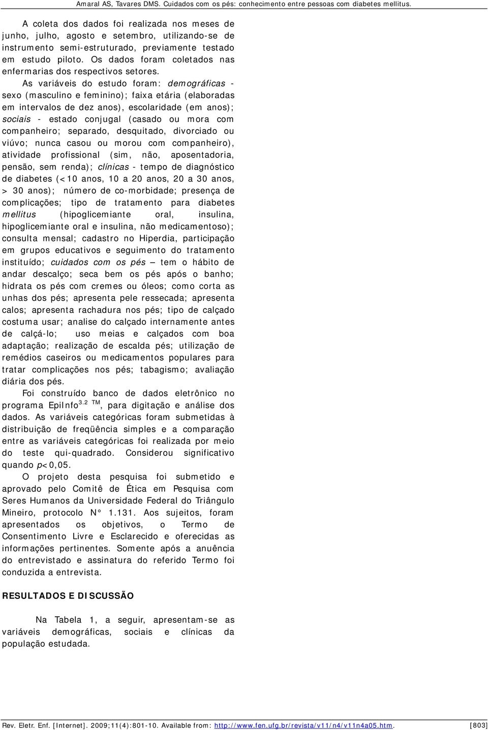 As variáveis do estudo foram: demográficas - sexo (masculino e feminino); faixa etária (elaboradas em intervalos de dez anos), escolaridade (em anos); sociais - estado conjugal (casado ou mora com