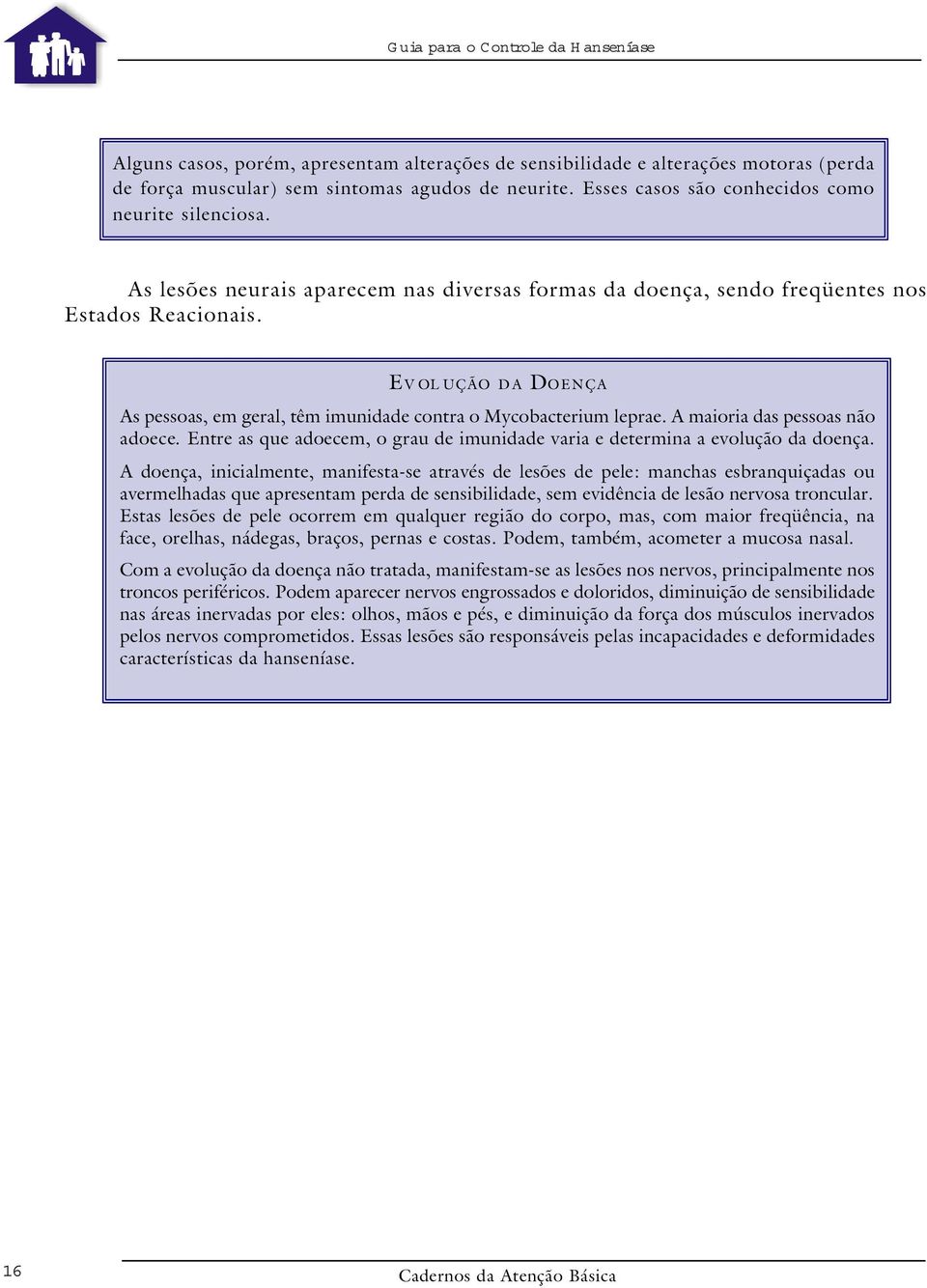 A maioria das pessoas não adoece. Entre as que adoecem, o grau de imunidade varia e determina a evolução da doença.