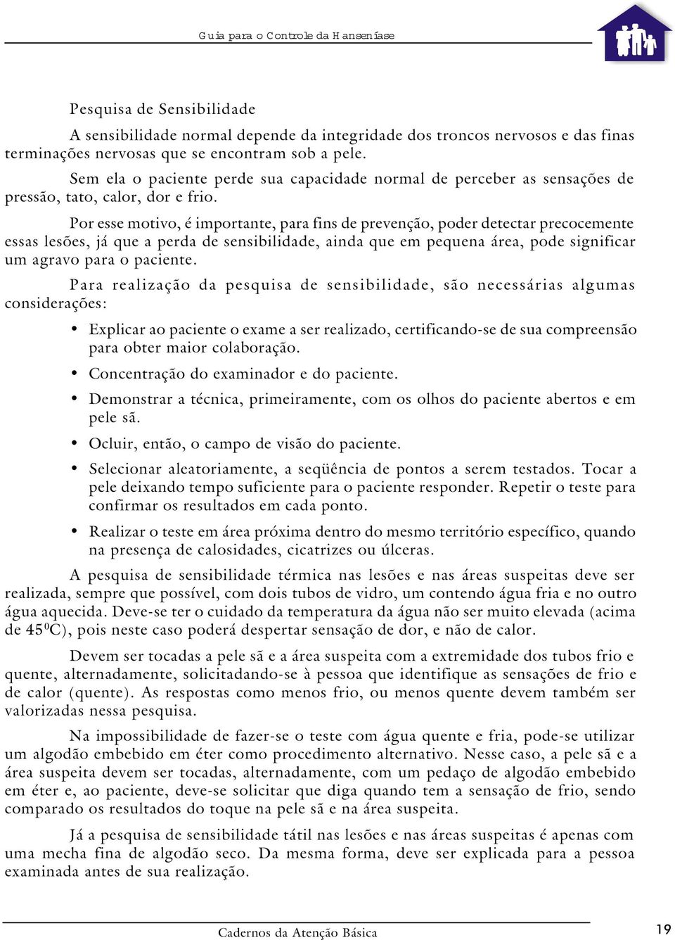 Por esse motivo, é importante, para fins de prevenção, poder detectar precocemente essas lesões, já que a perda de sensibilidade, ainda que em pequena área, pode significar um agravo para o paciente.