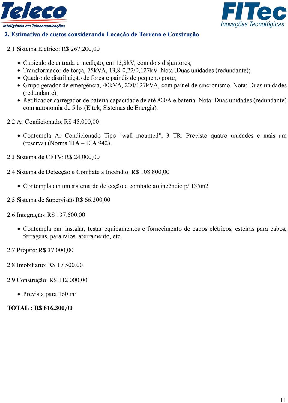 Duas unidades (redundante); Quadro de distribuição de força e painéis de pequeno porte; Grupo gerador de emergência, 0kVA, 220/127kVA, com painel de sincronismo.