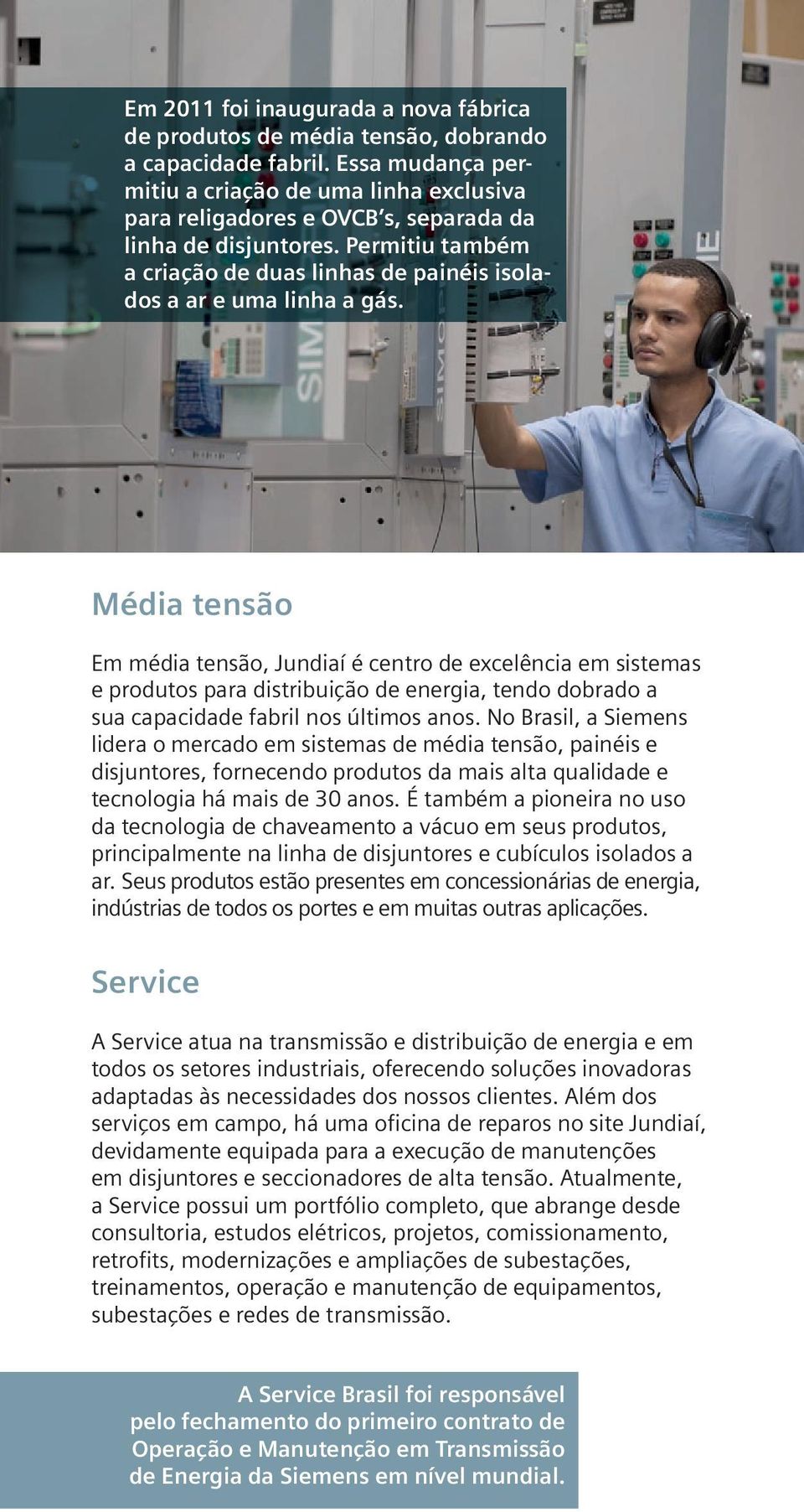 Média tensão Em média tensão, Jundiaí é centro de excelência em sistemas e produtos para distribuição de energia, tendo dobrado a sua capacidade fabril nos últimos anos.