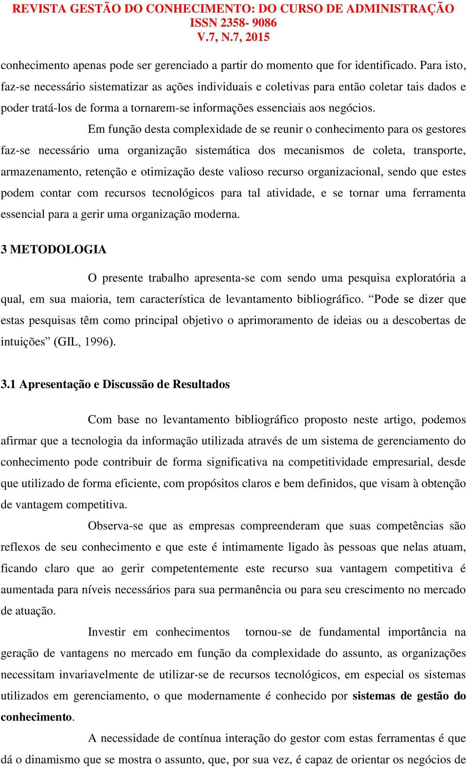 Em função desta complexidade de se reunir o conhecimento para os gestores faz-se necessário uma organização sistemática dos mecanismos de coleta, transporte, armazenamento, retenção e otimização