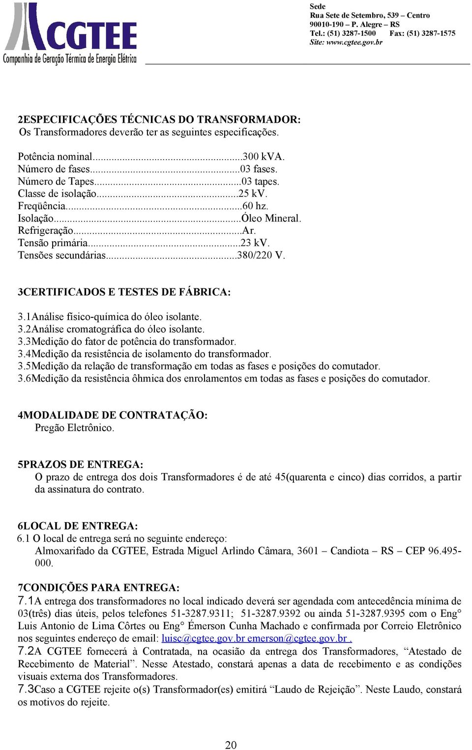 1Análise físico-química do óleo isolante. 3.2Análise cromatográfica do óleo isolante. 3.3Medição do fator de potência do transformador. 3.4Medição da resistência de isolamento do transformador. 3.5Medição da relação de transformação em todas as fases e posições do comutador.