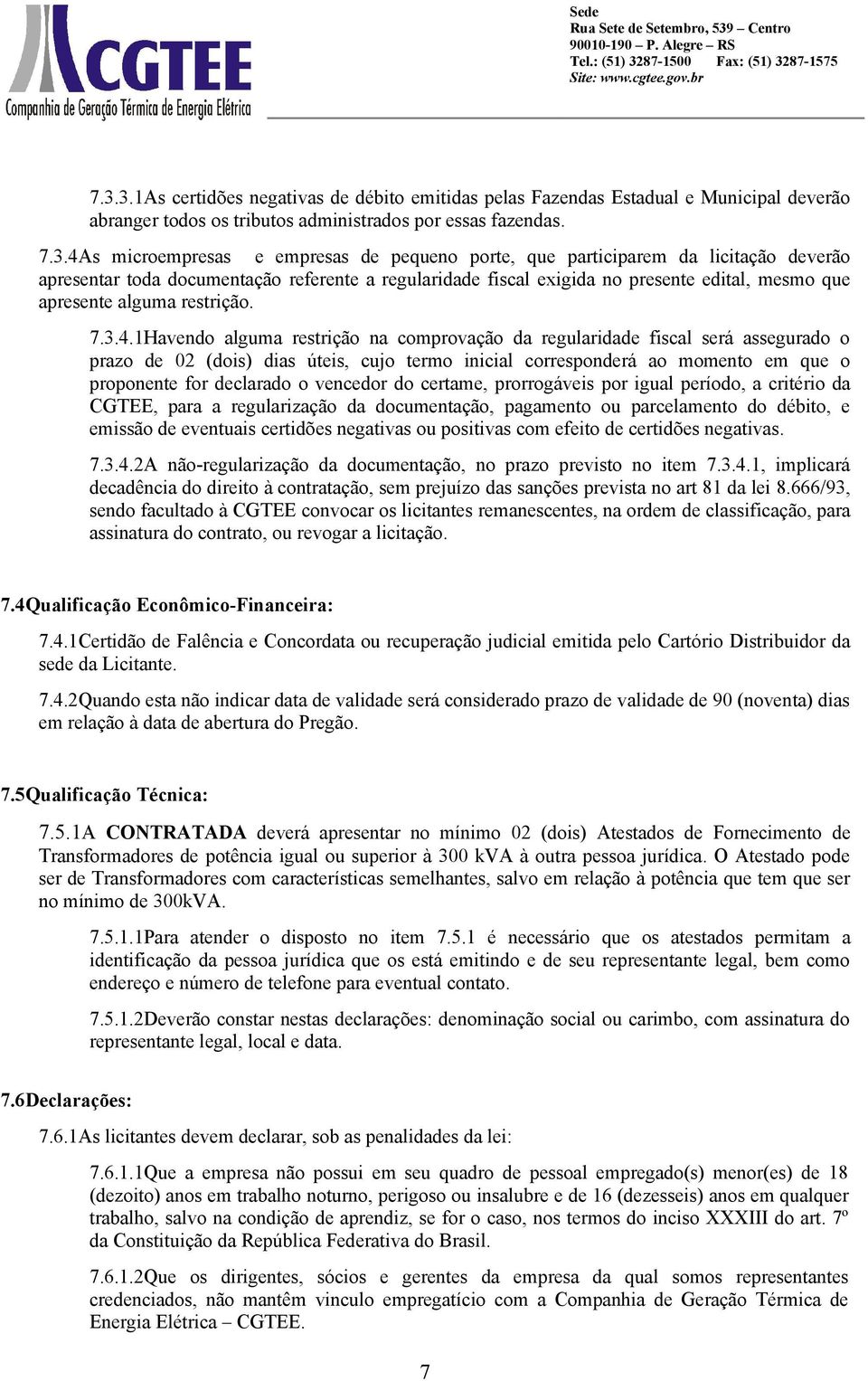 1Havendo alguma restrição na comprovação da regularidade fiscal será assegurado o prazo de 02 (dois) dias úteis, cujo termo inicial corresponderá ao momento em que o proponente for declarado o