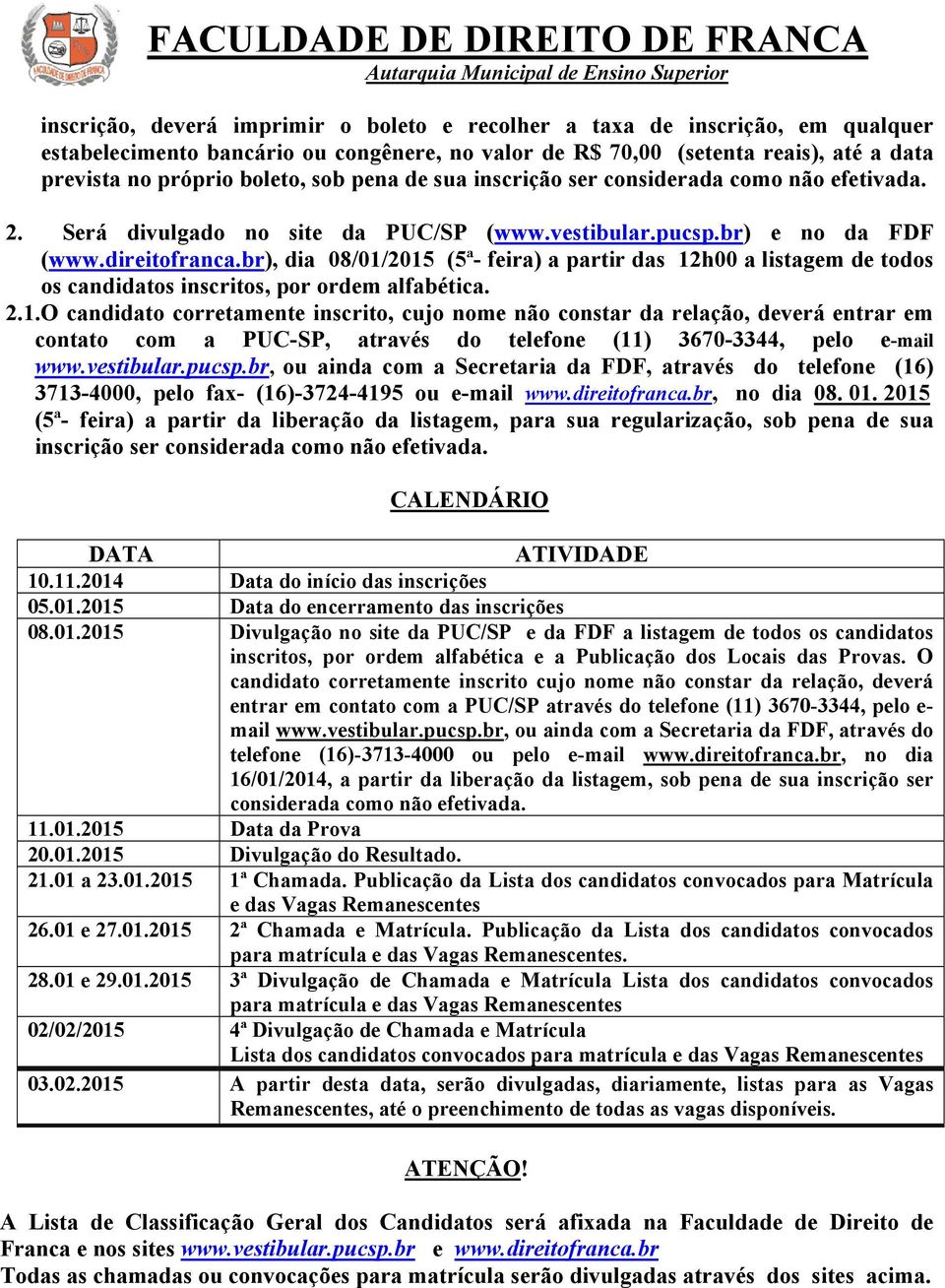 br), dia 08/01/2015 (5ª- feira) a partir das 12h00 a listagem de todos os candidatos inscritos, por ordem alfabética. 2.1.O candidato corretamente inscrito, cujo nome não constar da relação, deverá entrar em contato com a PUC-SP, através do telefone (11) 3670-3344, pelo e-mail www.