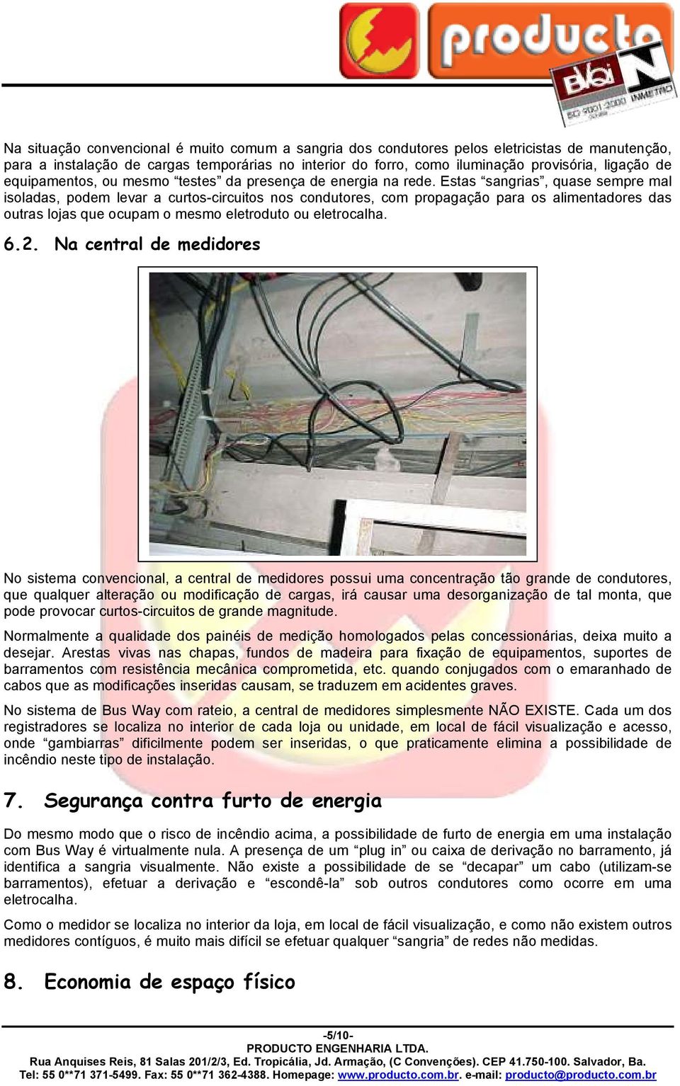 Estas sangrias, quase sempre mal isoladas, podem levar a curtos-circuitos nos condutores, com propagação para os alimentadores das outras lojas que ocupam o mesmo eletroduto ou eletrocalha. 6.2.