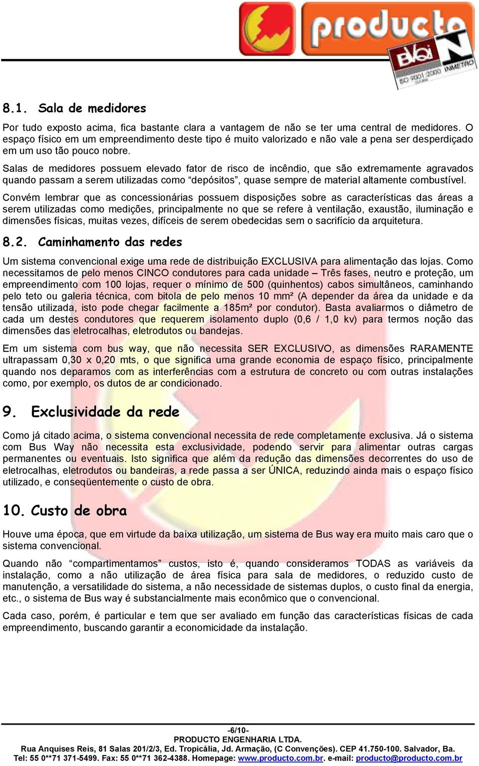 Salas de medidores possuem elevado fator de risco de incêndio, que são extremamente agravados quando passam a serem utilizadas como depósitos, quase sempre de material altamente combustível.