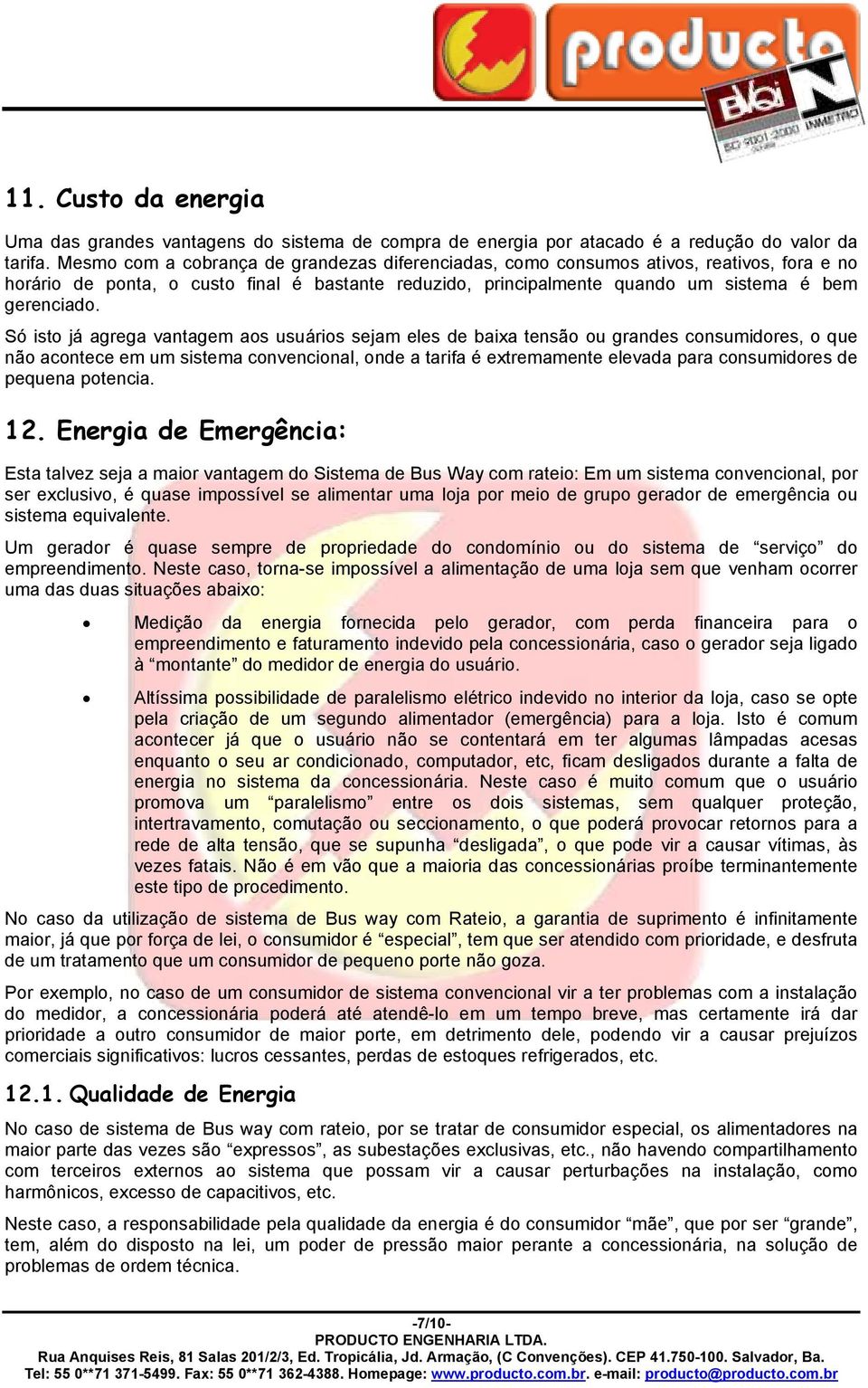 Só isto já agrega vantagem aos usuários sejam eles de baixa tensão ou grandes consumidores, o que não acontece em um sistema convencional, onde a tarifa é extremamente elevada para consumidores de