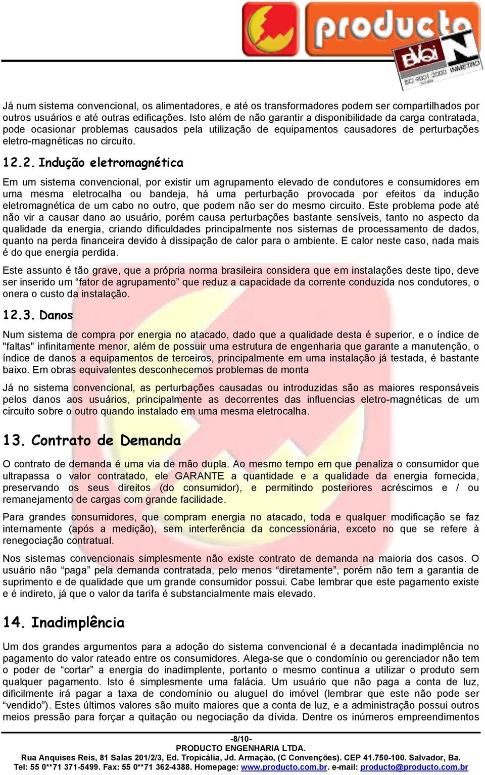 2. Indução eletromagnética Em um sistema convencional, por existir um agrupamento elevado de condutores e consumidores em uma mesma eletrocalha ou bandeja, há uma perturbação provocada por efeitos da